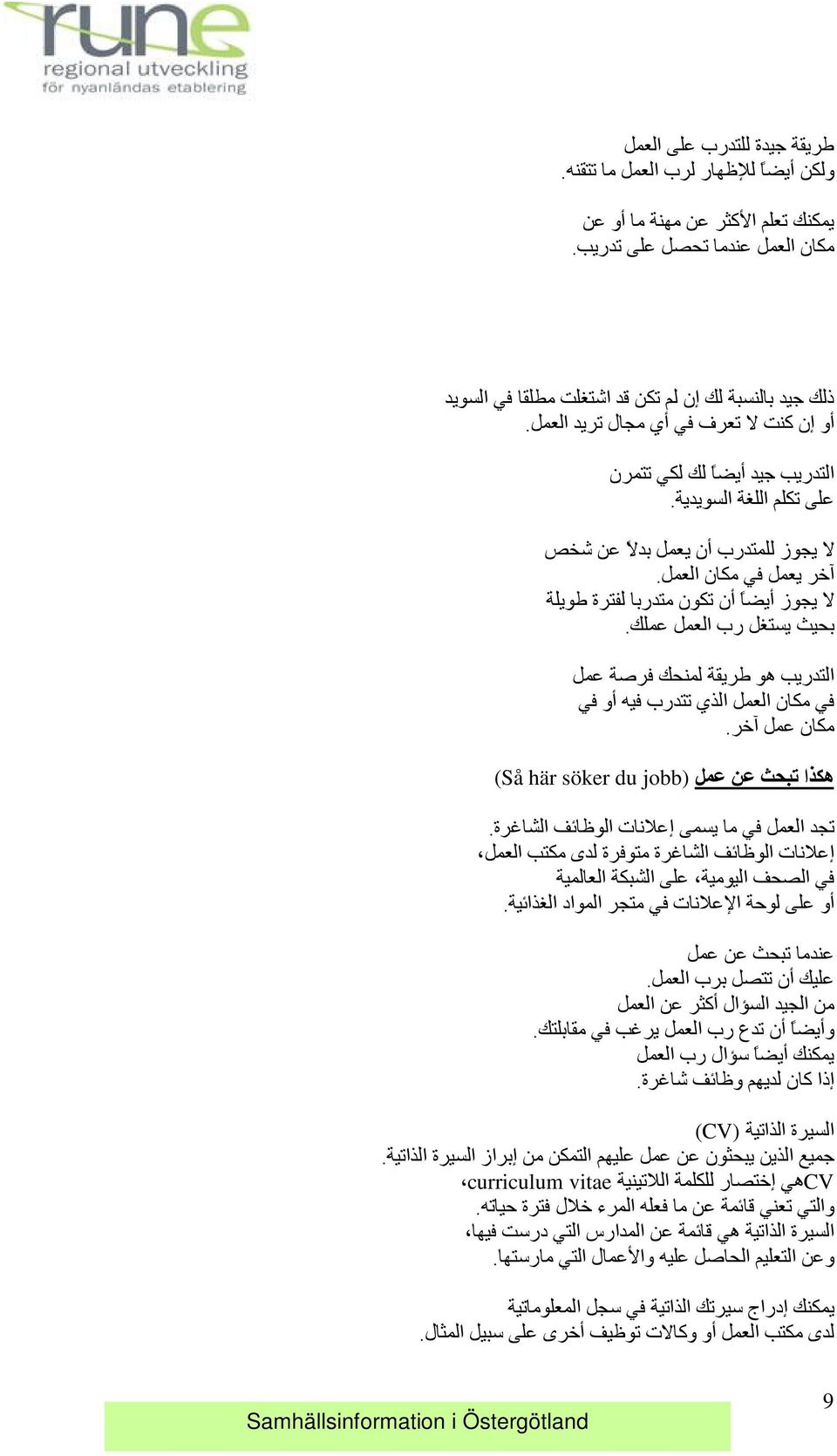 لا يجوز للمتدرب أن يعمل بدلا عن شخص ا خر يعمل في مكان العمل. لا يجوز أيضا أن تكون متدربا لفترة طويلة بحيث يستغل رب العمل عملك.