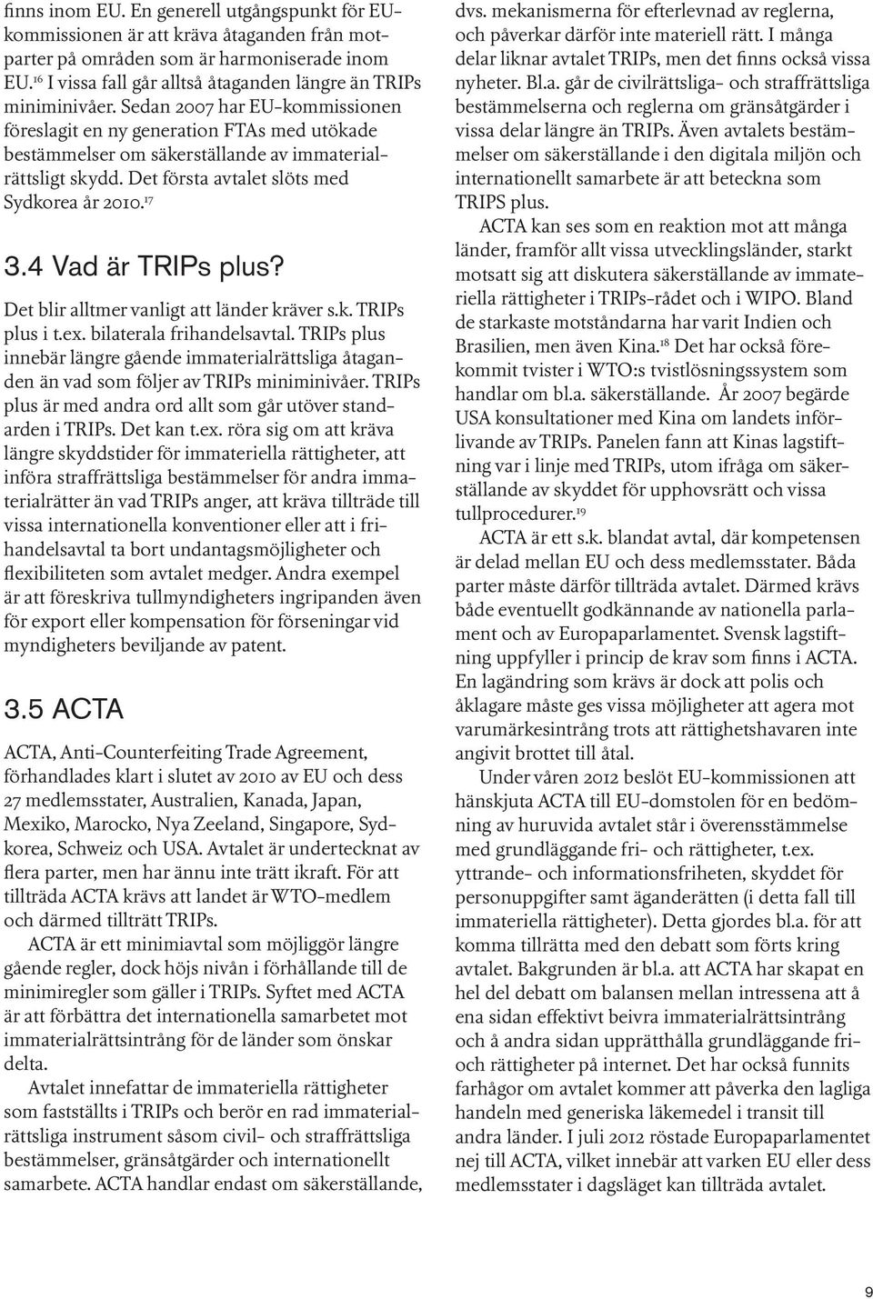 Sedan 2007 har EU-kommissionen föreslagit en ny generation FTAs med utökade bestämmelser om säkerställande av immaterialrättsligt skydd. Det första avtalet slöts med Sydkorea år 2010. 17 3.