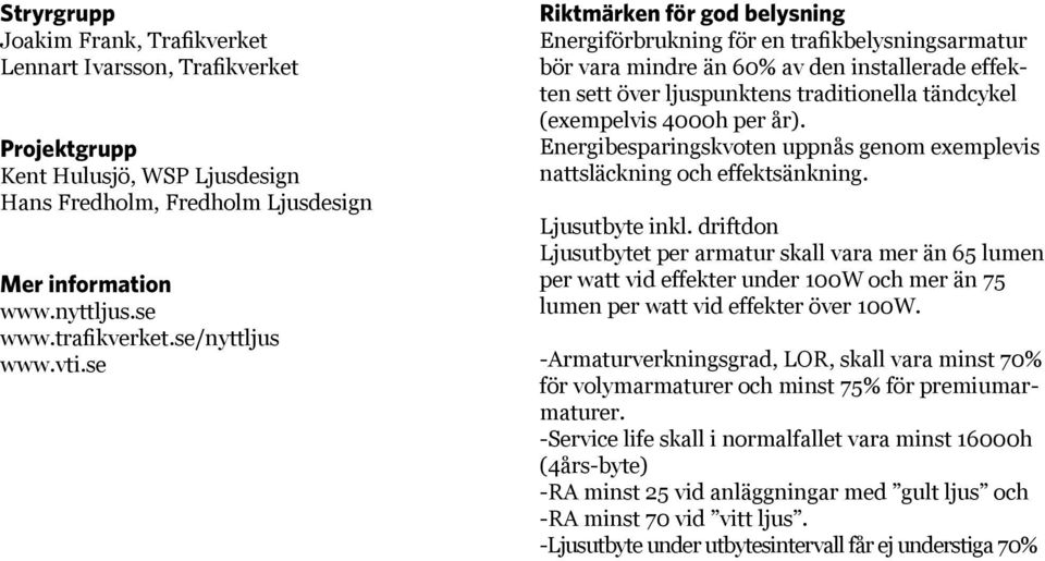 se Riktmärken för god belysning Energiförbrukning för en trafikbelysningsarmatur bör vara mindre än 60% av den installerade effekten sett över ljuspunktens traditionella tändcykel (exempelvis 4000h