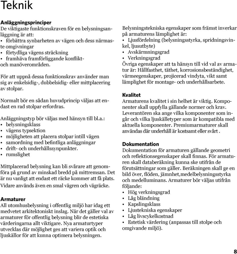 Normalt bör en sådan huvudprincip väljas att endast en rad stolpar erfordras. Anläggningstyp bör väljas med hänsyn till bl.a.: belysningsklass vägens typsektion möjligheten att placera stolpar intill vägen samordning med befintliga anläggningar drift- och underhållssynpunkter.