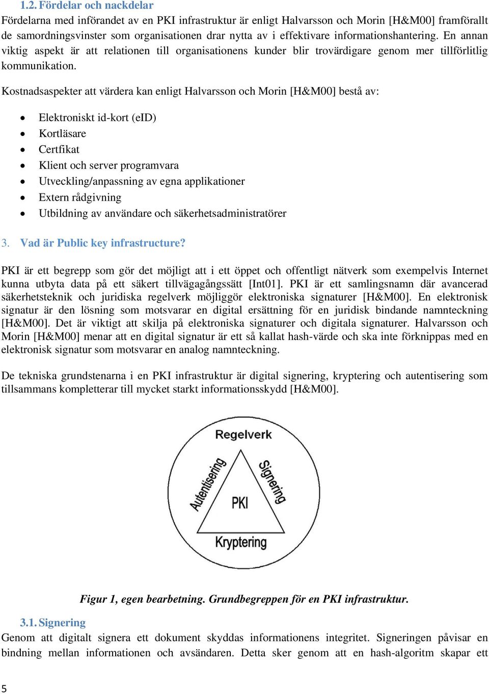 Kostnadsaspekter att värdera kan enligt Halvarsson och Morin [H&M00] bestå av: Elektroniskt id-kort (eid) Kortläsare Certfikat Klient och server programvara Utveckling/anpassning av egna