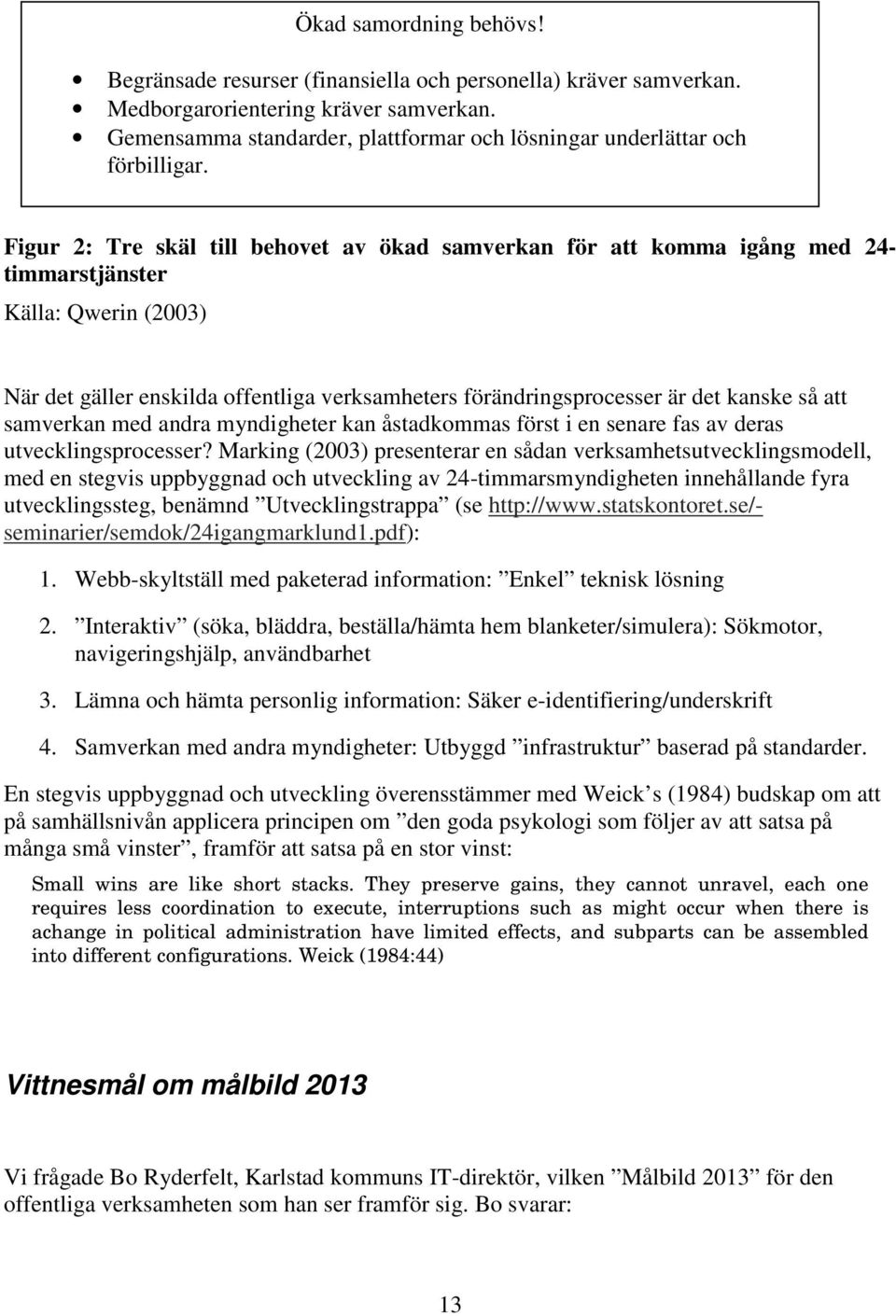 Figur 2: Tre skäl till behovet av ökad samverkan för att komma igång med 24- timmarstjänster Källa: Qwerin (2003) När det gäller enskilda offentliga verksamheters förändringsprocesser är det kanske