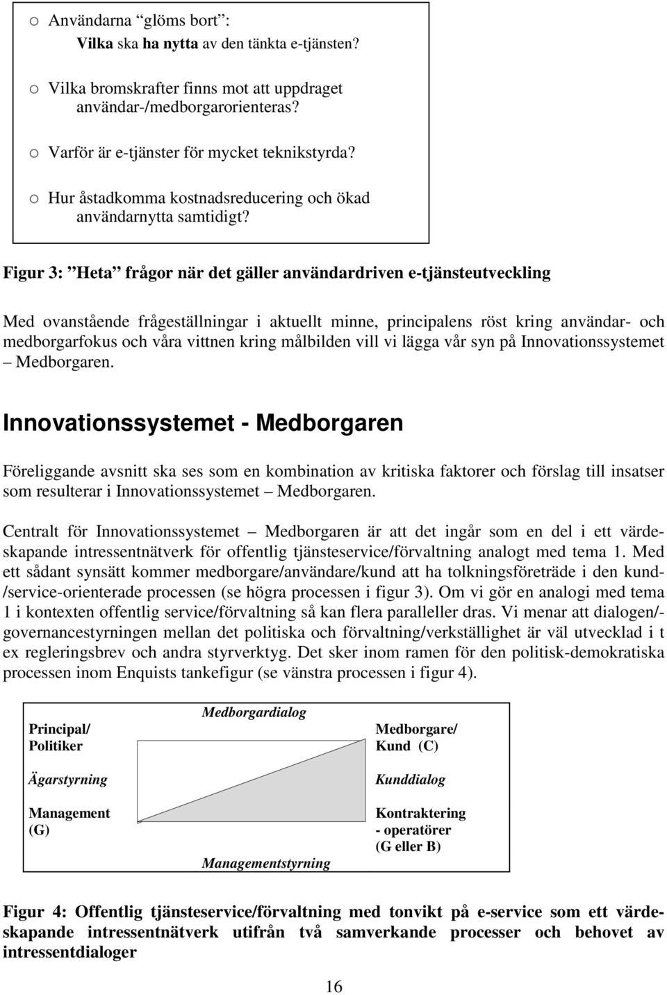 Figur 3: Heta frågor när det gäller användardriven e-tjänsteutveckling Med ovanstående frågeställningar i aktuellt minne, principalens röst kring användar- och medborgarfokus och våra vittnen kring