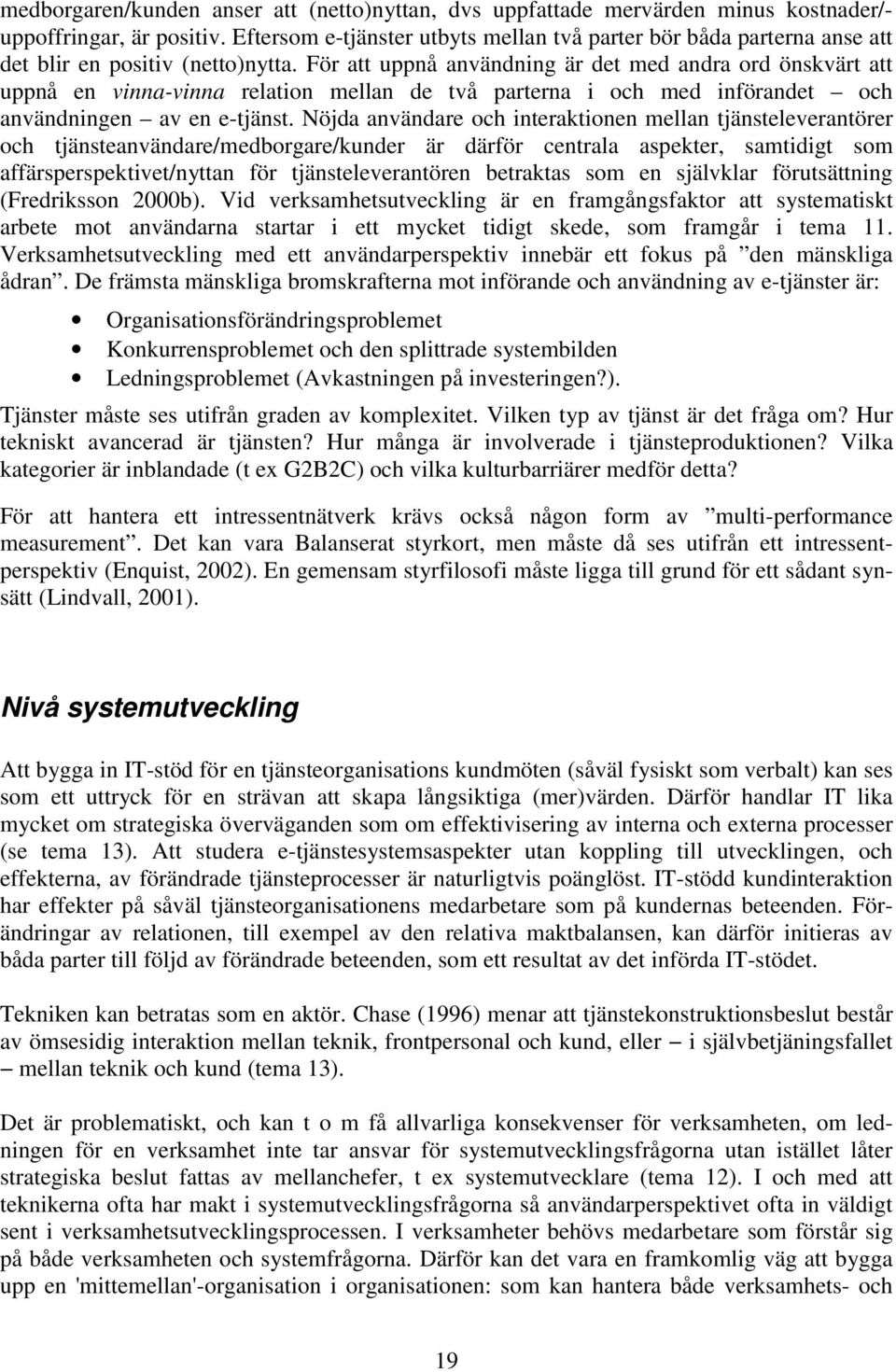 För att uppnå användning är det med andra ord önskvärt att uppnå en vinna-vinna relation mellan de två parterna i och med införandet och användningen av en e-tjänst.