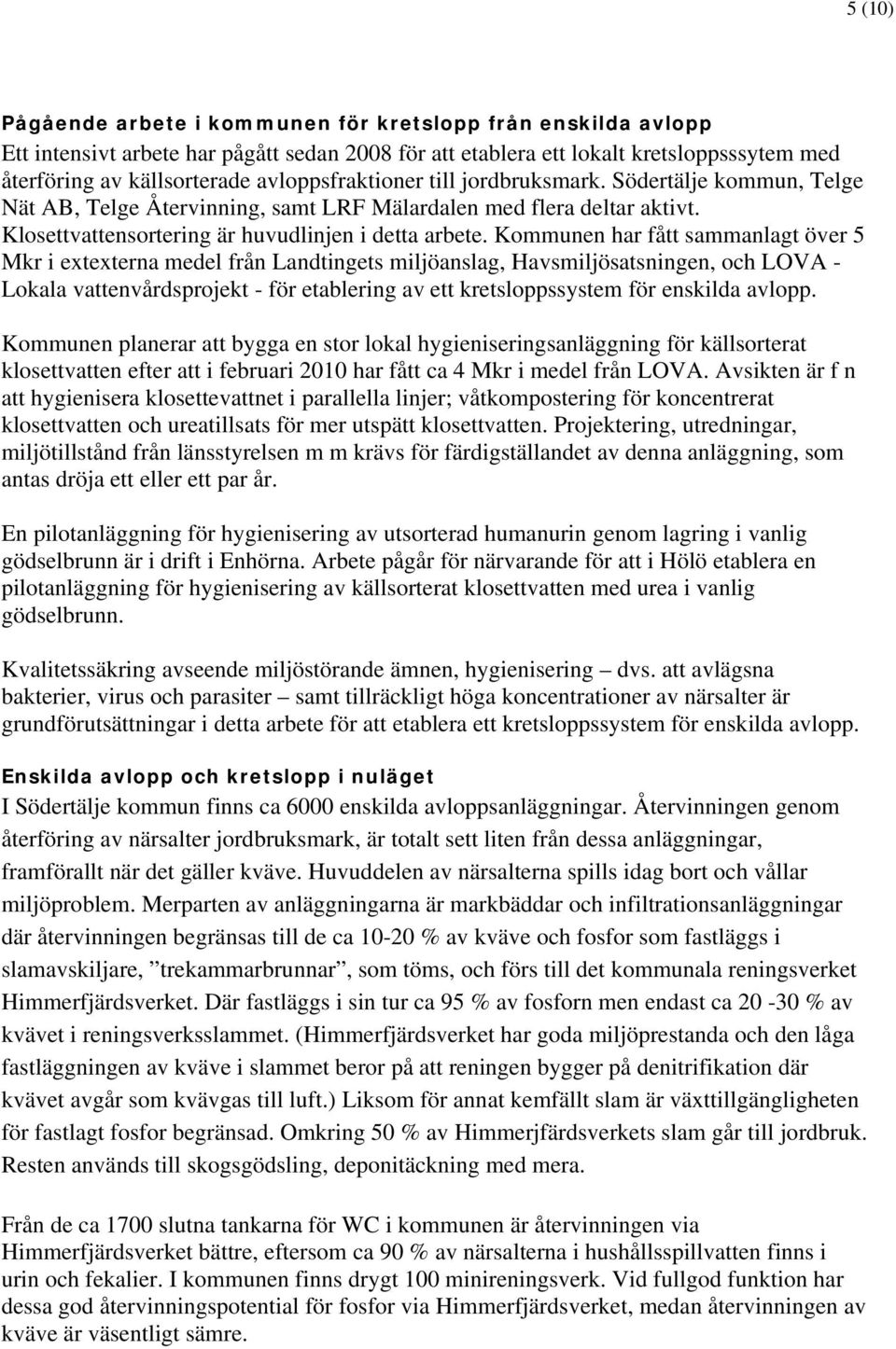 Kommunen har fått sammanlagt över 5 Mkr i extexterna medel från Landtingets miljöanslag, Havsmiljösatsningen, och LOVA - Lokala vattenvårdsprojekt - för etablering av ett kretsloppssystem för