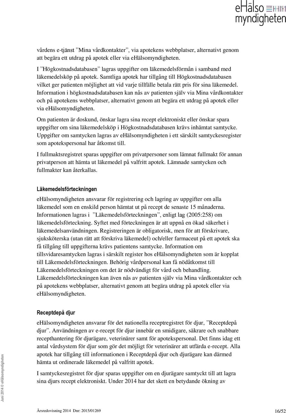 Samtliga apotek har tillgång till Högkostnadsdatabasen vilket ger patienten möjlighet att vid varje tillfälle betala rätt pris för sina läkemedel.