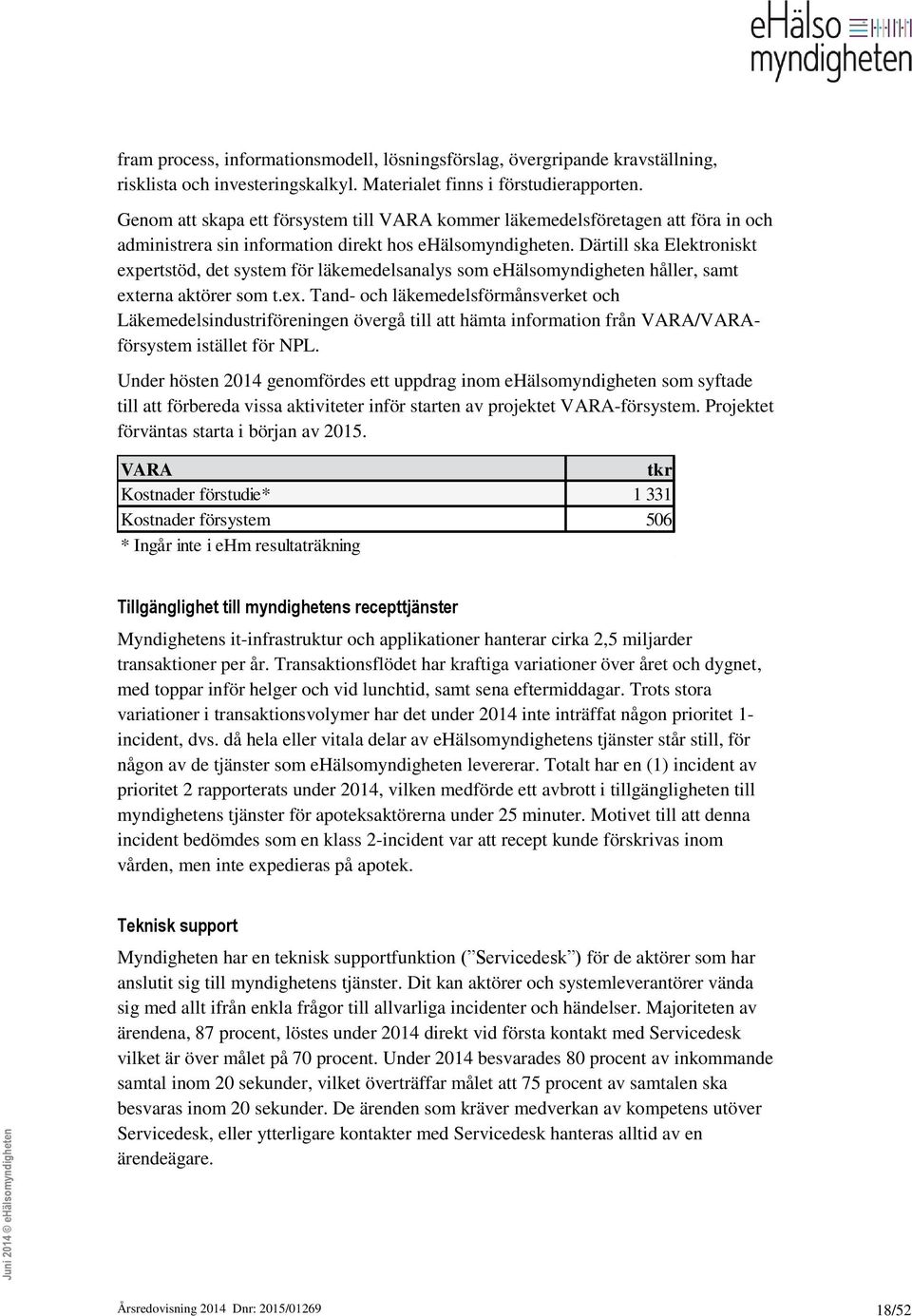 Därtill ska Elektroniskt expertstöd, det system för läkemedelsanalys som ehälsomyndigheten håller, samt externa aktörer som t.ex. Tand- och läkemedelsförmånsverket och Läkemedelsindustriföreningen övergå till att hämta information från VARA/VARAförsystem istället för NPL.