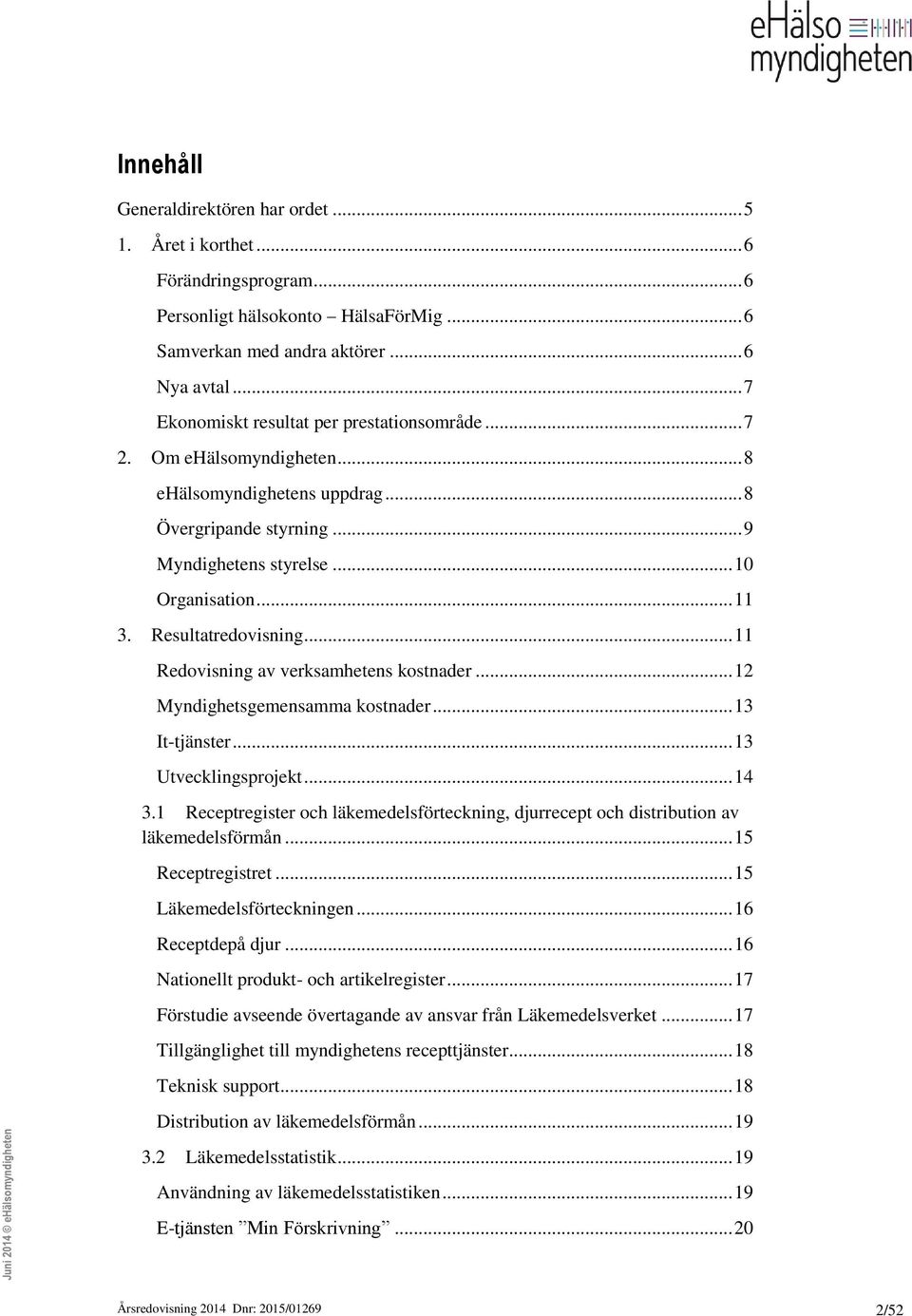 Resultatredovisning... 11 Redovisning av verksamhetens kostnader... 12 Myndighetsgemensamma kostnader... 13 It-tjänster... 13 Utvecklingsprojekt... 14 3.