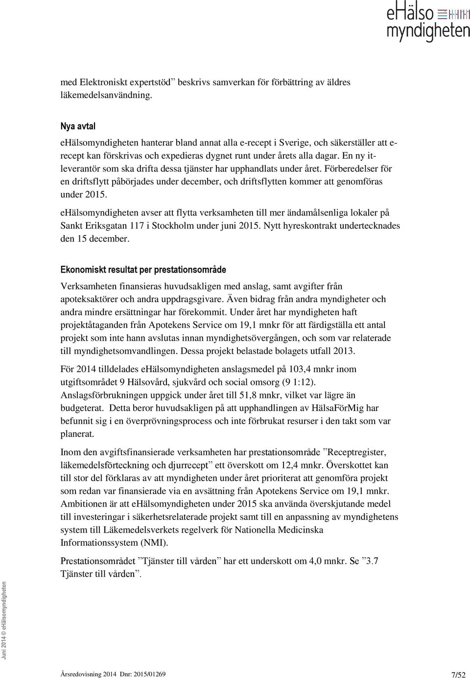 En ny itleverantör som ska drifta dessa tjänster har upphandlats under året. Förberedelser för en driftsflytt påbörjades under december, och driftsflytten kommer att genomföras under 2015.