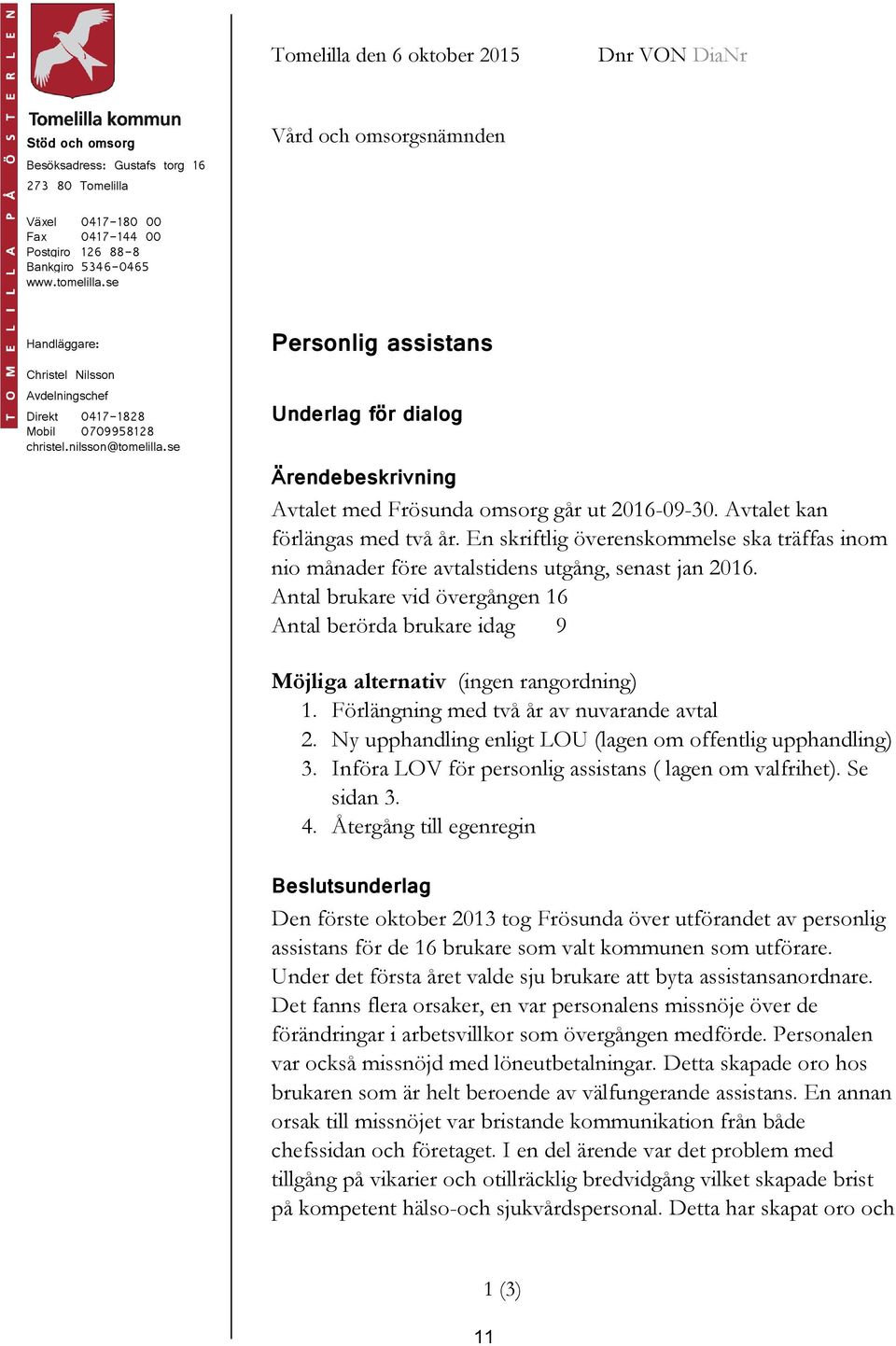 se Personlig assistans Underlag för dialog Ärendebeskrivning Avtalet med Frösunda omsorg går ut 2016-09-30. Avtalet kan förlängas med två år.