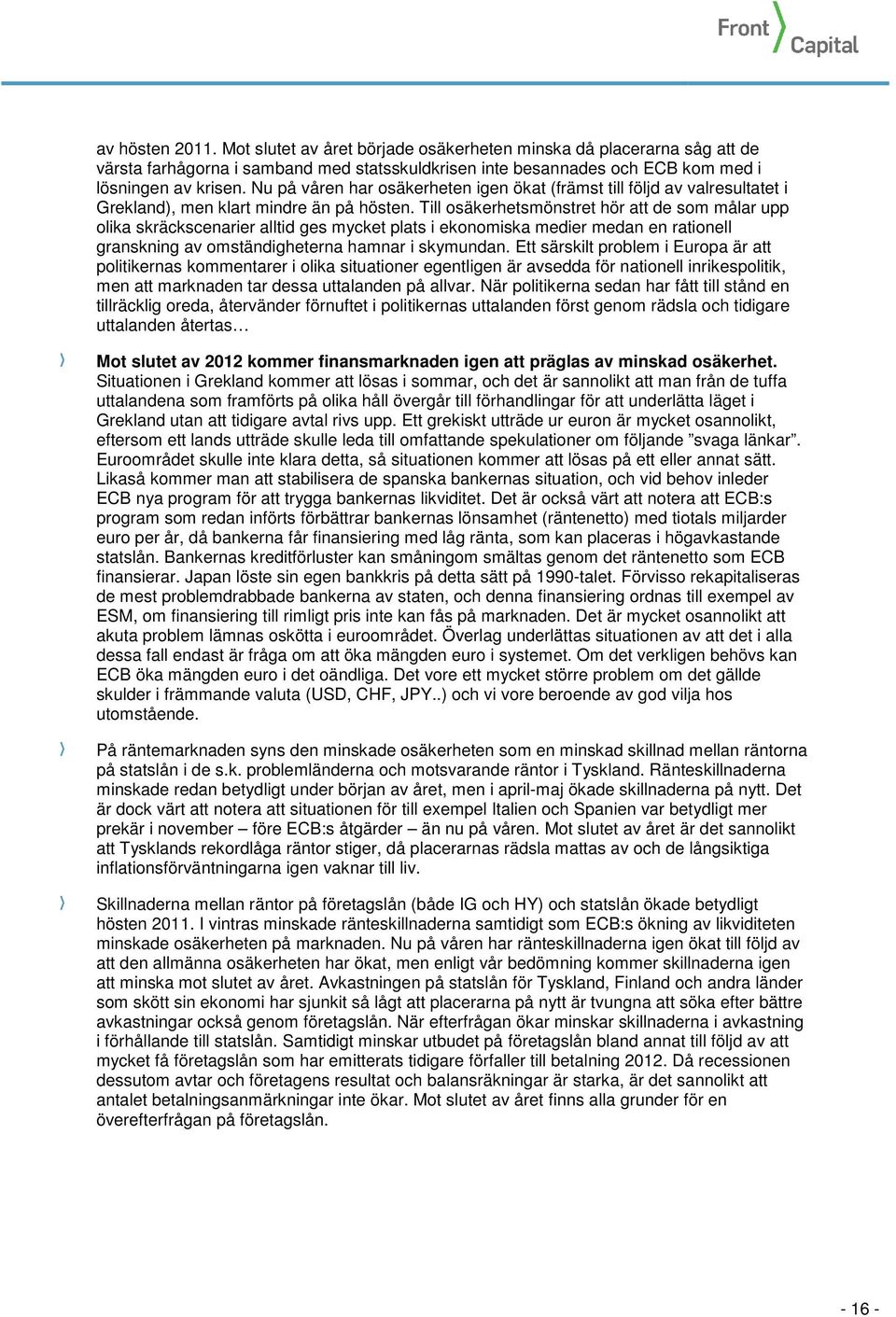 Till osäkerhetsmönstret hör att de som målar upp olika skräckscenarier alltid ges mycket plats i ekonomiska medier medan en rationell granskning av omständigheterna hamnar i skymundan.