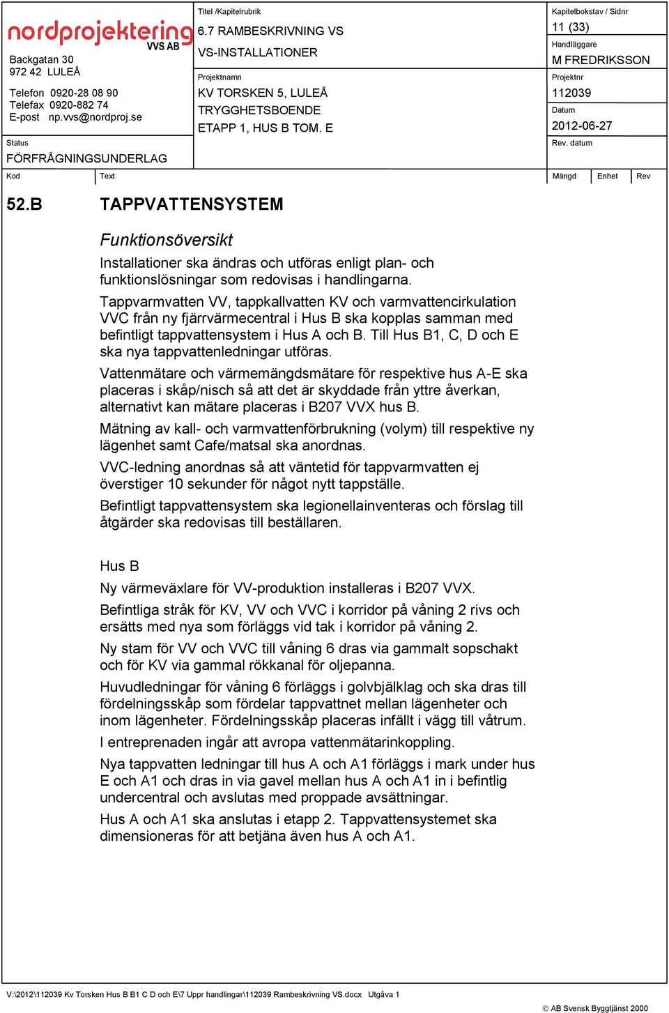 Till Hus B1, C, D och E ska nya tappvattenledningar utföras.