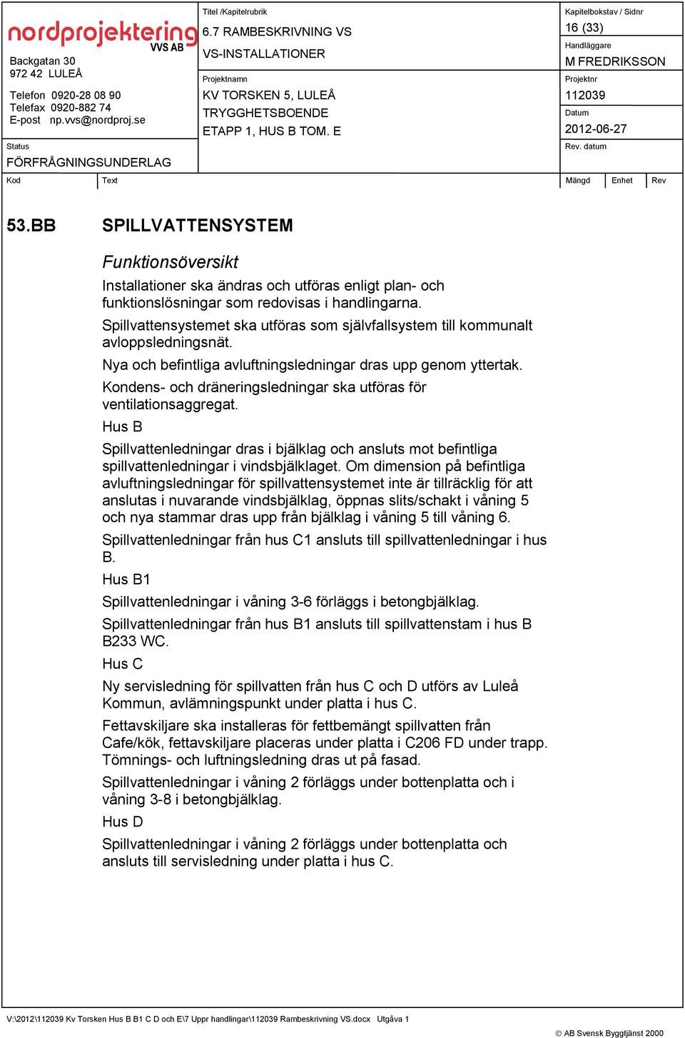 Kondens- och dräneringsledningar ska utföras för ventilationsaggregat. Hus B Spillvattenledningar dras i bjälklag och ansluts mot befintliga spillvattenledningar i vindsbjälklaget.