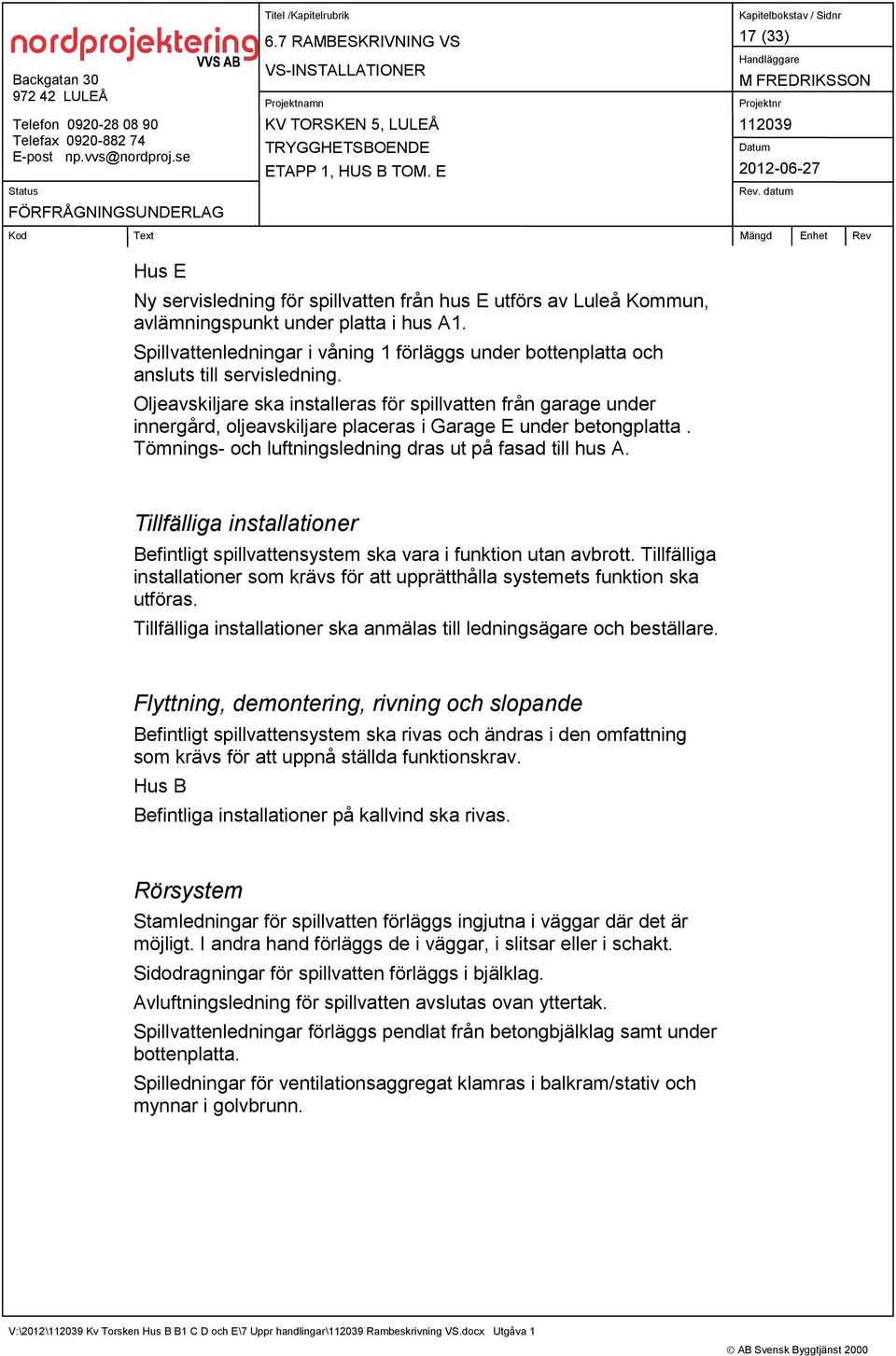 Oljeavskiljare ska installeras för spillvatten från garage under innergård, oljeavskiljare placeras i Garage E under betongplatta. Tömnings- och luftningsledning dras ut på fasad till hus A.