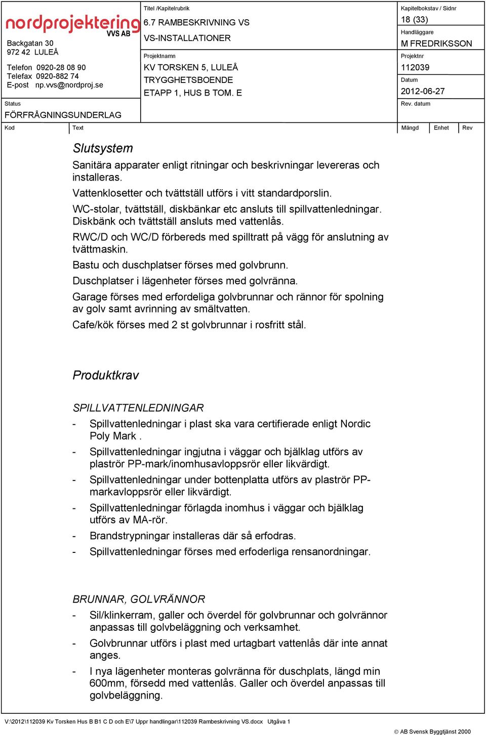 Bastu och duschplatser förses med golvbrunn. Duschplatser i lägenheter förses med golvränna. Garage förses med erfordeliga golvbrunnar och rännor för spolning av golv samt avrinning av smältvatten.