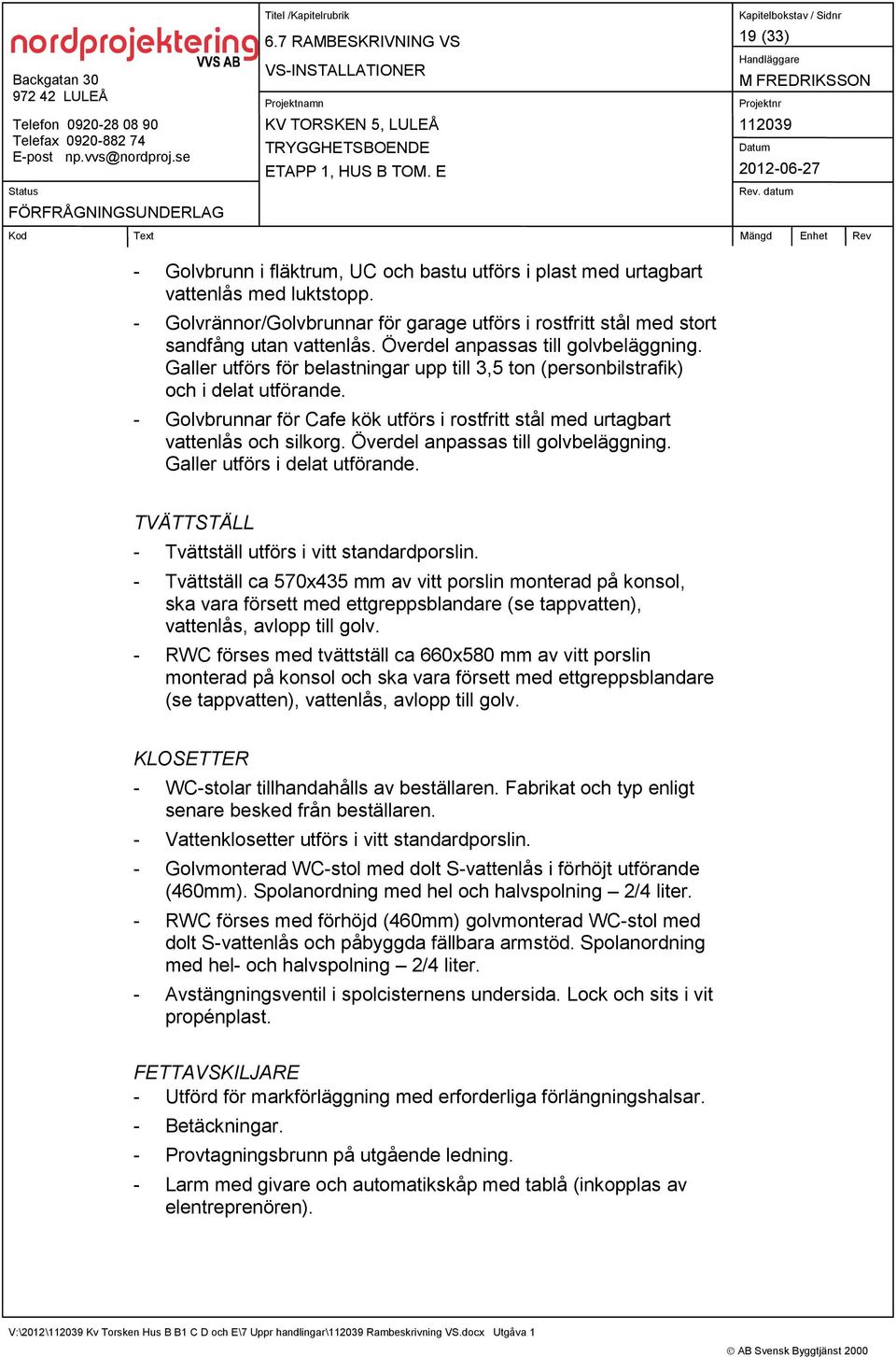 - Golvbrunnar för Cafe kök utförs i rostfritt stål med urtagbart vattenlås och silkorg. Överdel anpassas till golvbeläggning. Galler utförs i delat utförande.