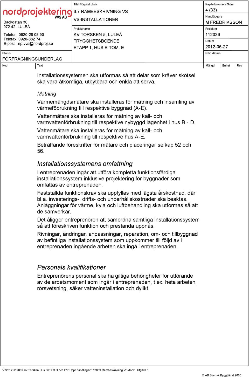 Vattenmätare ska installeras för mätning av kall- och varmvattenförbrukning till respektive nybyggd lägenhet i hus B - D.