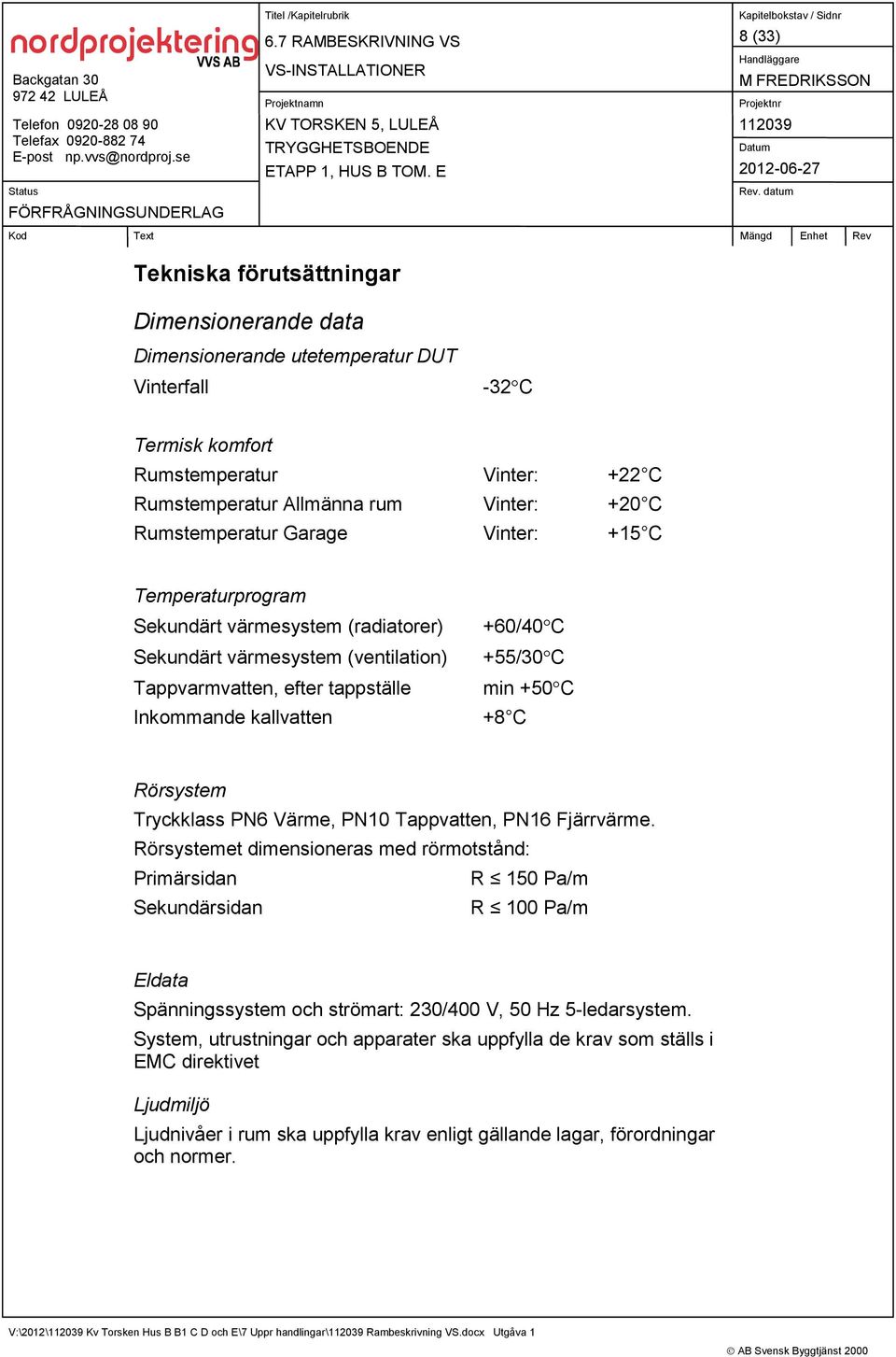 min +50 C +8 C Rörsystem Tryckklass PN6 Värme, PN10 Tappvatten, PN16 Fjärrvärme.