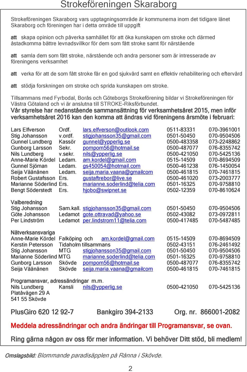 som är intresserade av föreningens verksamhet att verka för att de som fått stroke får en god sjukvård samt en effektiv rehabilitering och eftervård att stödja forskningen om stroke och sprida