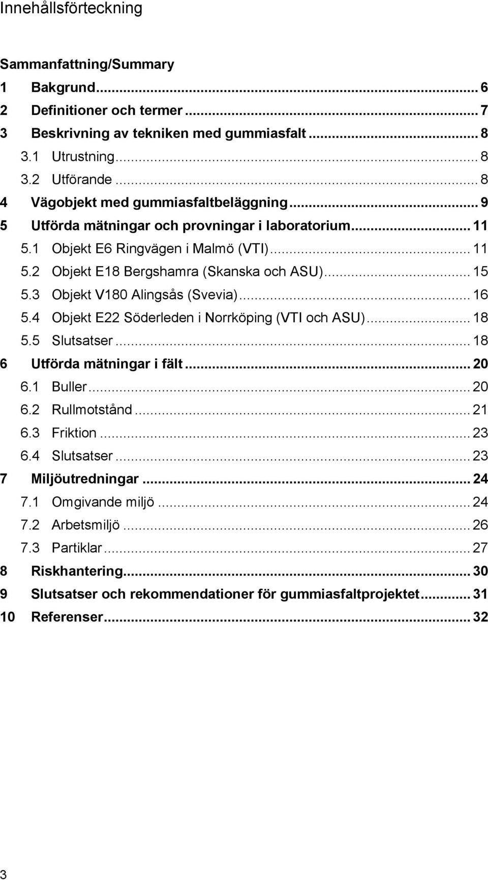 3 Objekt V180 Alingsås (Svevia)... 16 5.4 Objekt E22 Söderleden i Norrköping (VTI och ASU)... 18 5.5 Slutsatser... 18 6 Utförda mätningar i fält... 20 6.1 Buller... 20 6.2 Rullmotstånd... 21 6.