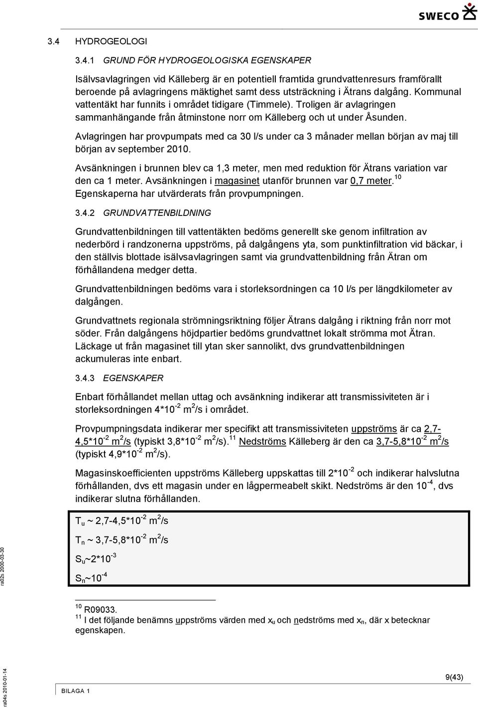 1 GRUND FÖR HYDROGEOLOGISKA EGENSKAPER Isälvsavlagringen vid Källeberg är en ptentiell framtida grundvattenresurs framförallt berende på avlagringens mäktighet samt dess utsträckning i Ätrans dalgång.