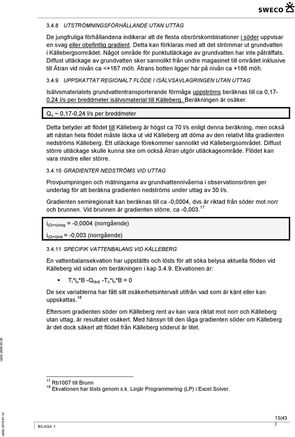 Diffust utläckage av grundvatten sker sannlikt från undre magasinet till mrådet inklusive till Ätran vid nivån ca <+167 möh. Ätrans btten ligger här på nivån ca +166 möh. 3.4.