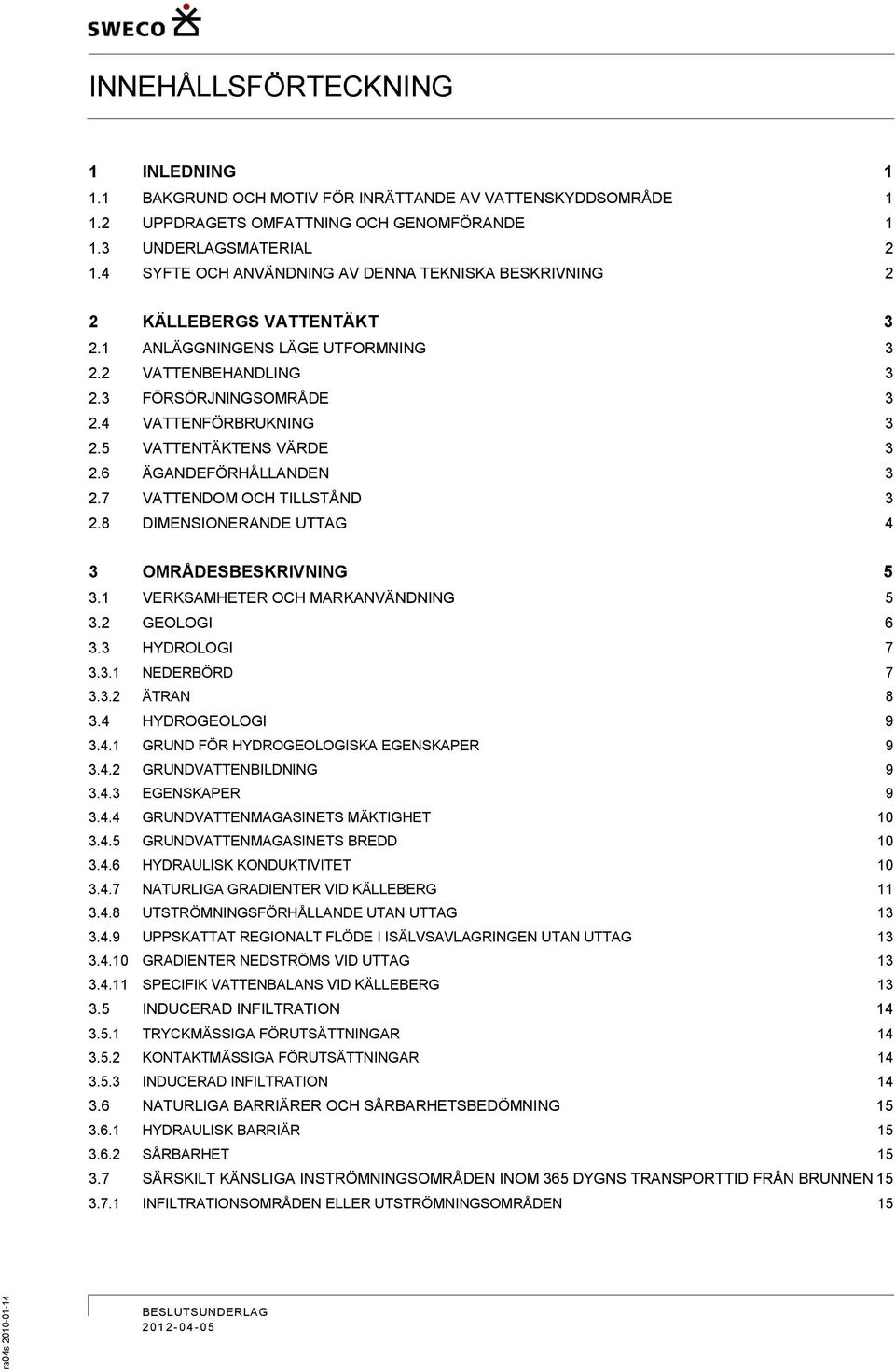 5 VATTENTÄKTENS VÄRDE 3 2.6 ÄGANDEFÖRHÅLLANDEN 3 2.7 VATTENDOM OCH TILLSTÅND 3 2.8 DIMENSIONERANDE UTTAG 4 3 OMRÅDESBESKRIVNING 5 3.1 VERKSAMHETER OCH MARKANVÄNDNING 5 3.2 GEOLOGI 6 3.3 HYDROLOGI 7 3.