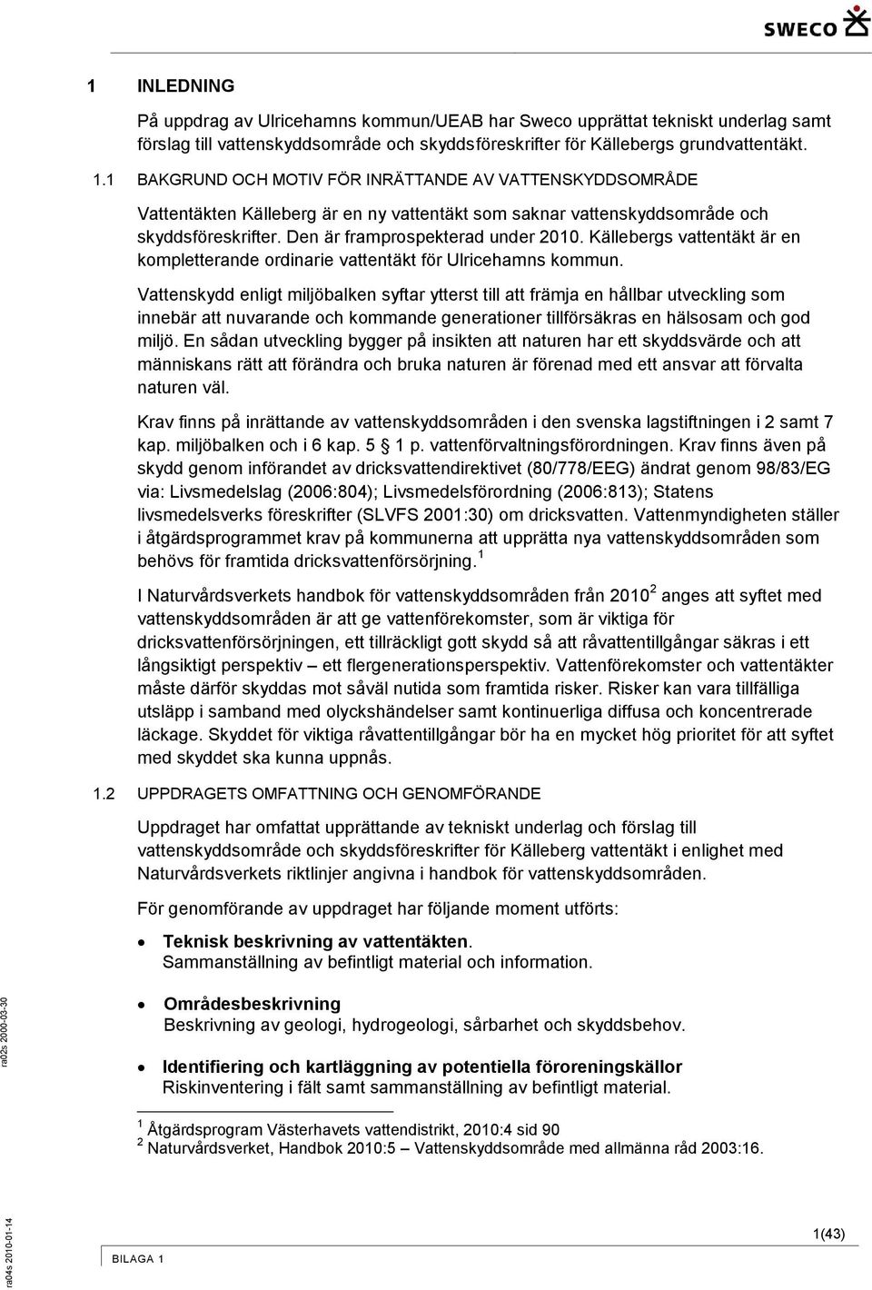 Vattenskydd enligt miljöbalken syftar ytterst till att främja en hållbar utveckling sm innebär att nuvarande ch kmmande generatiner tillförsäkras en hälssam ch gd miljö.