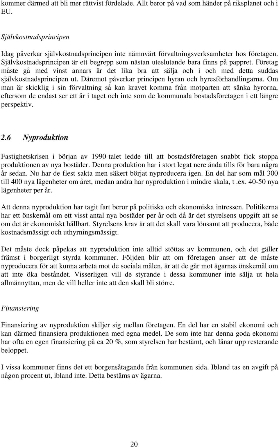 Företag måste gå med vinst annars är det lika bra att sälja och i och med detta suddas självkostnadsprincipen ut. Däremot påverkar principen hyran och hyresförhandlingarna.