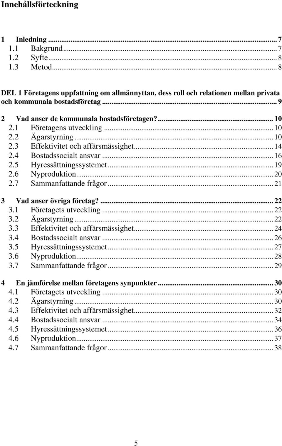 5 Hyressättningssystemet... 19 2.6 Nyproduktion... 20 2.7 Sammanfattande frågor... 21 3 Vad anser övriga företag?... 22 3.1 Företagets utveckling... 22 3.2 Ägarstyrning... 22 3.3 Effektivitet och affärsmässighet.