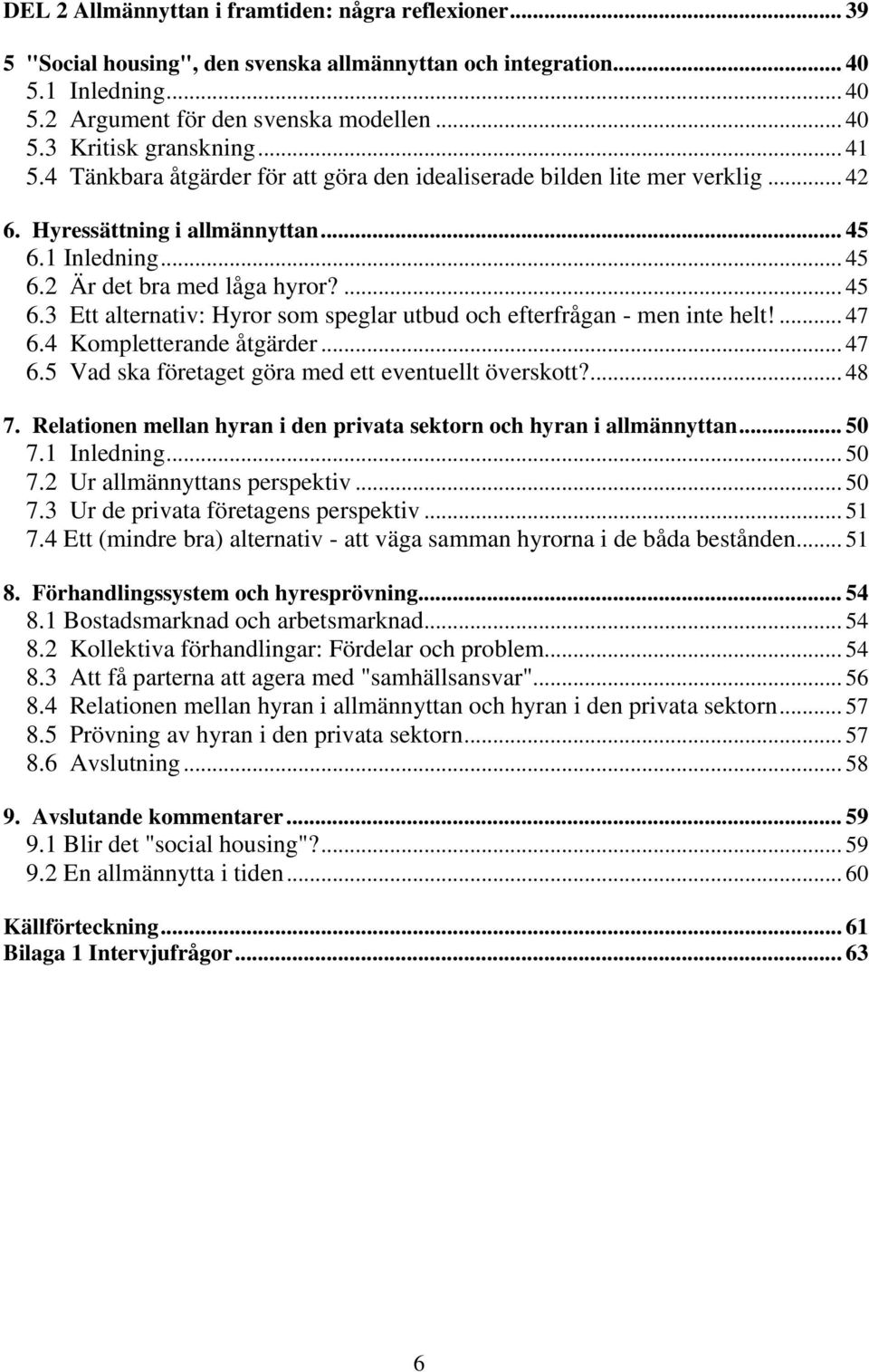 1 Inledning... 45 6.2 Är det bra med låga hyror?... 45 6.3 Ett alternativ: Hyror som speglar utbud och efterfrågan - men inte helt!... 47 6.4 Kompletterande åtgärder... 47 6.5 Vad ska företaget göra med ett eventuellt överskott?