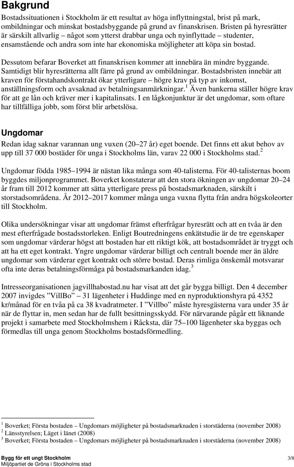 Dessutom befarar Boverket att finanskrisen kommer att innebära än mindre byggande. Samtidigt blir hyresrätterna allt färre på grund av ombildningar.