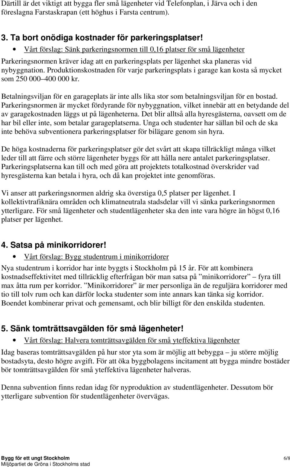 Produktionskostnaden för varje parkeringsplats i garage kan kosta så mycket som 250 000 400 000 kr. Betalningsviljan för en garageplats är inte alls lika stor som betalningsviljan för en bostad.