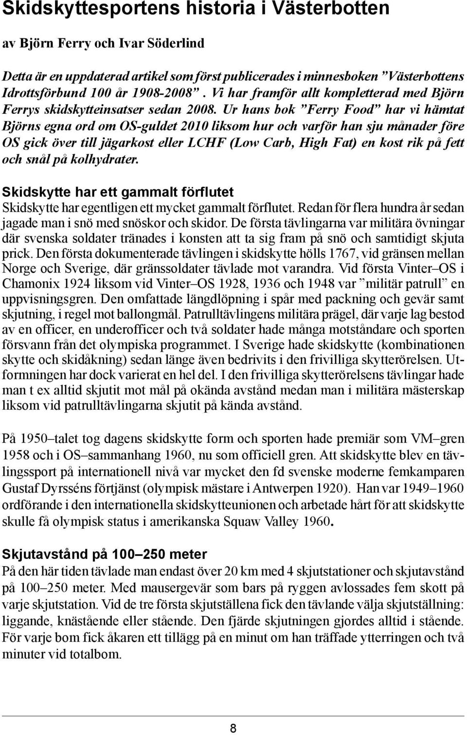 Ur hans bok Ferry Food har vi hämtat Björns egna ord om OS-guldet 2010 liksom hur och varför han sju månader före OS gick över till jägarkost eller LCHF (Low Carb, High Fat) en kost rik på fett och