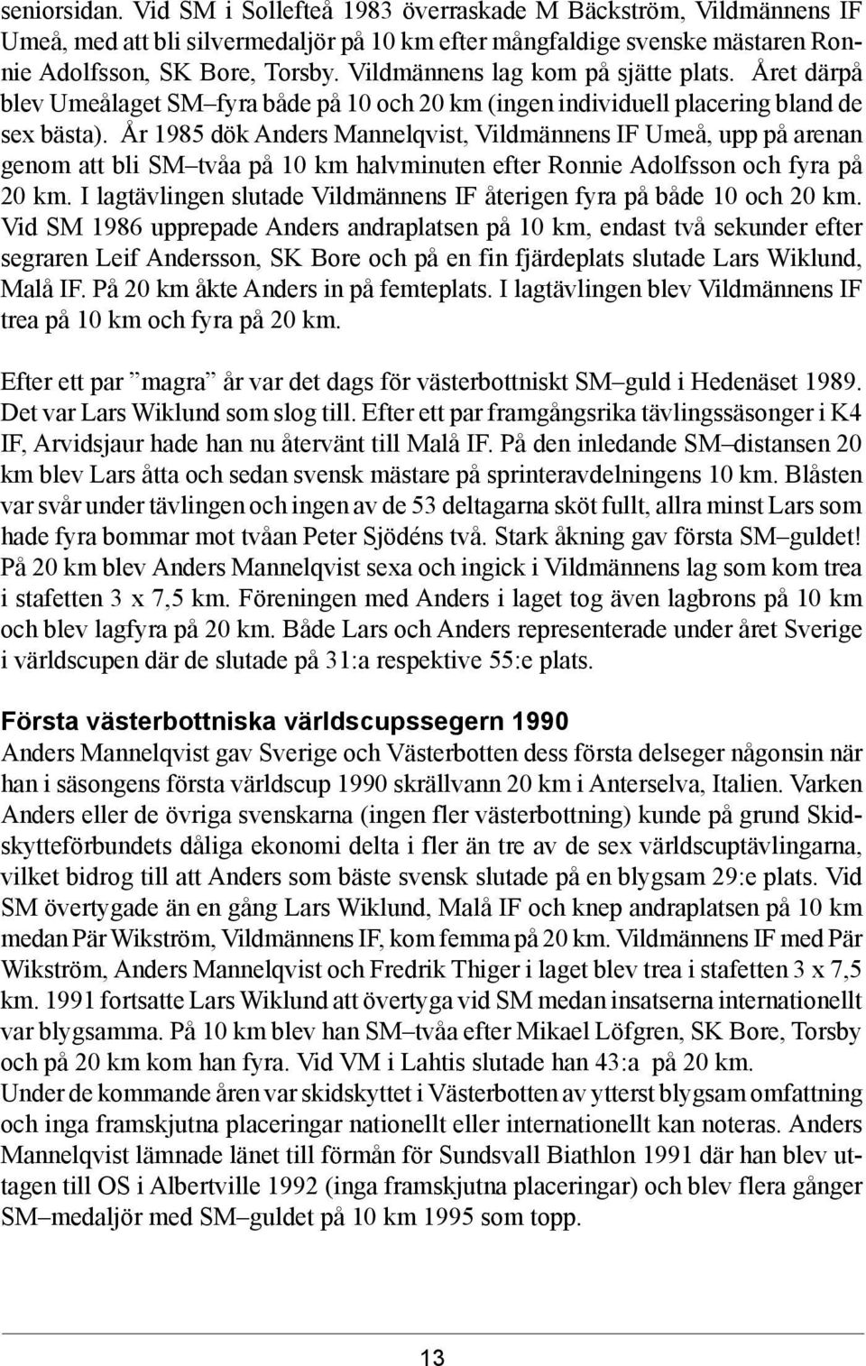 År 1985 dök Anders Mannelqvist, Vildmännens IF Umeå, upp på arenan genom att bli SM tvåa på 10 km halvminuten efter Ronnie Adolfsson och fyra på 20 km.