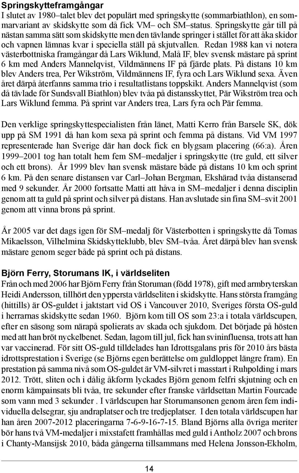 Redan 1988 kan vi notera västerbottniska framgångar då Lars Wiklund, Malå IF, blev svensk mästare på sprint 6 km med Anders Mannelqvist, Vildmännens IF på fjärde plats.