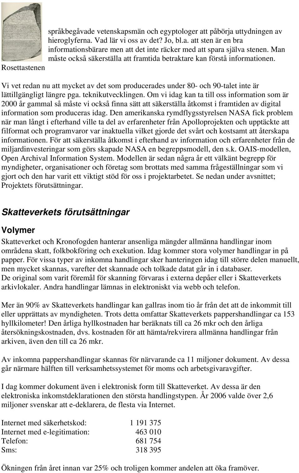 Rosettastenen Vi vet redan nu att mycket av det som producerades under 80- och 90-talet inte är lättillgängligt längre pga. teknikutvecklingen.