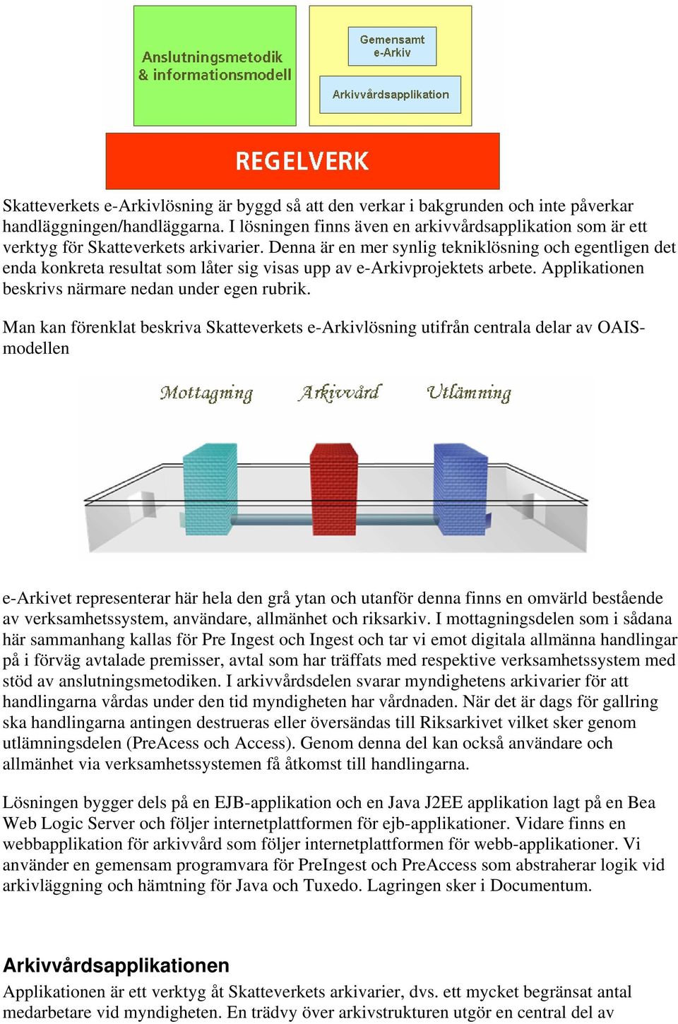 Denna är en mer synlig tekniklösning och egentligen det enda konkreta resultat som låter sig visas upp av e-arkivprojektets arbete. Applikationen beskrivs närmare nedan under egen rubrik.