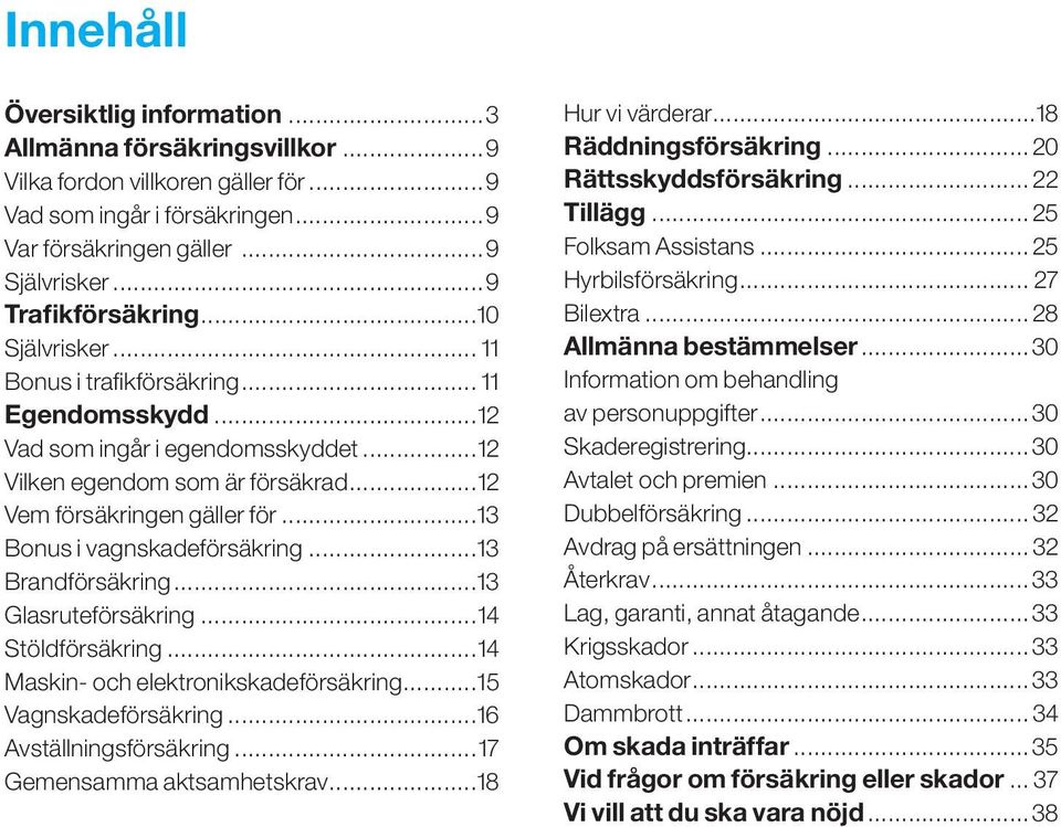 ..13 Bonus i vagnskadeförsäkring...13 Brandförsäkring...13 Glasruteförsäkring...14 Stöldförsäkring...14 Maskin- och elektronikskadeförsäkring...15 Vagnskadeförsäkring...16 Avställningsförsäkring.