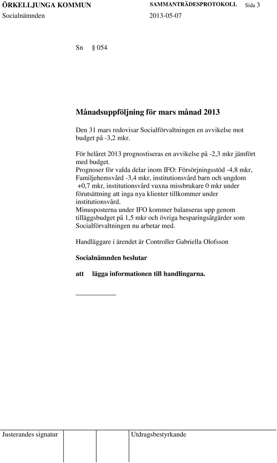 Prognoser för valda delar inom IFO: Försörjningsstöd -4,8 mkr, Familjehemsvård -3,4 mkr, institutionsvård barn och ungdom +0,7 mkr, institutionsvård vuxna missbrukare 0 mkr under