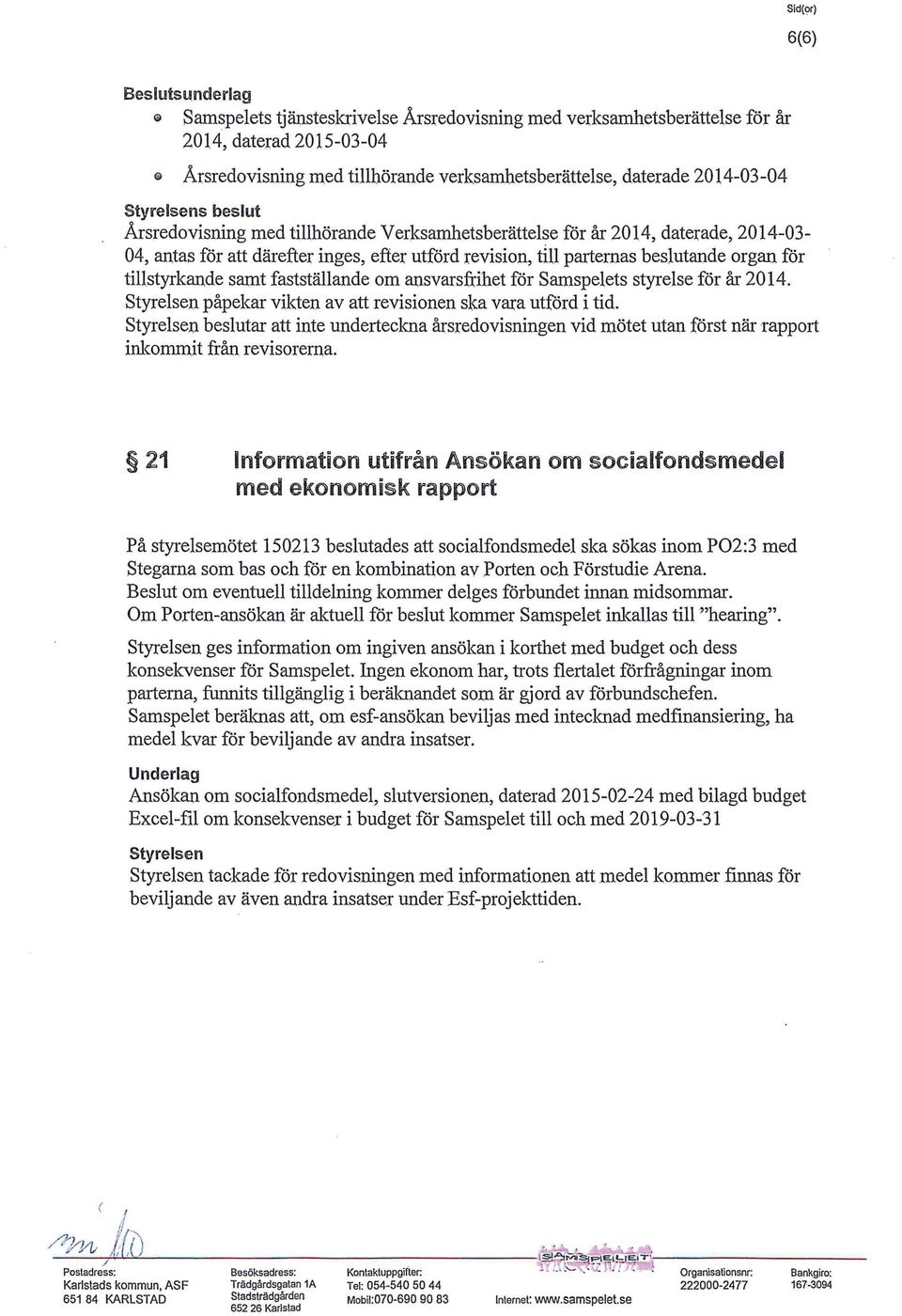 u parternas beslutande organ för tillstyrkande samt fastställande om ansvarsfrihet för Samspelets styrelse för år 2014. Styrelsen påpekar vikten av att revisionen ska vara utförd i tid.