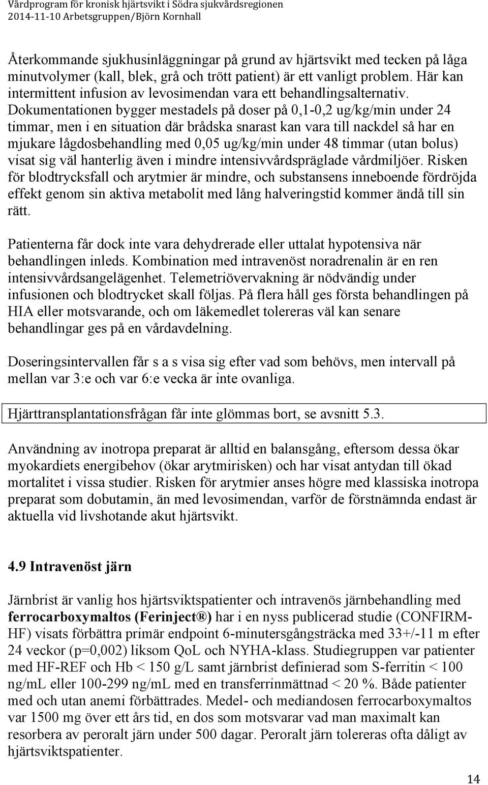 Dokumentationen bygger mestadels på doser på 0,1-0,2 ug/kg/min under 24 timmar, men i en situation där brådska snarast kan vara till nackdel så har en mjukare lågdosbehandling med 0,05 ug/kg/min