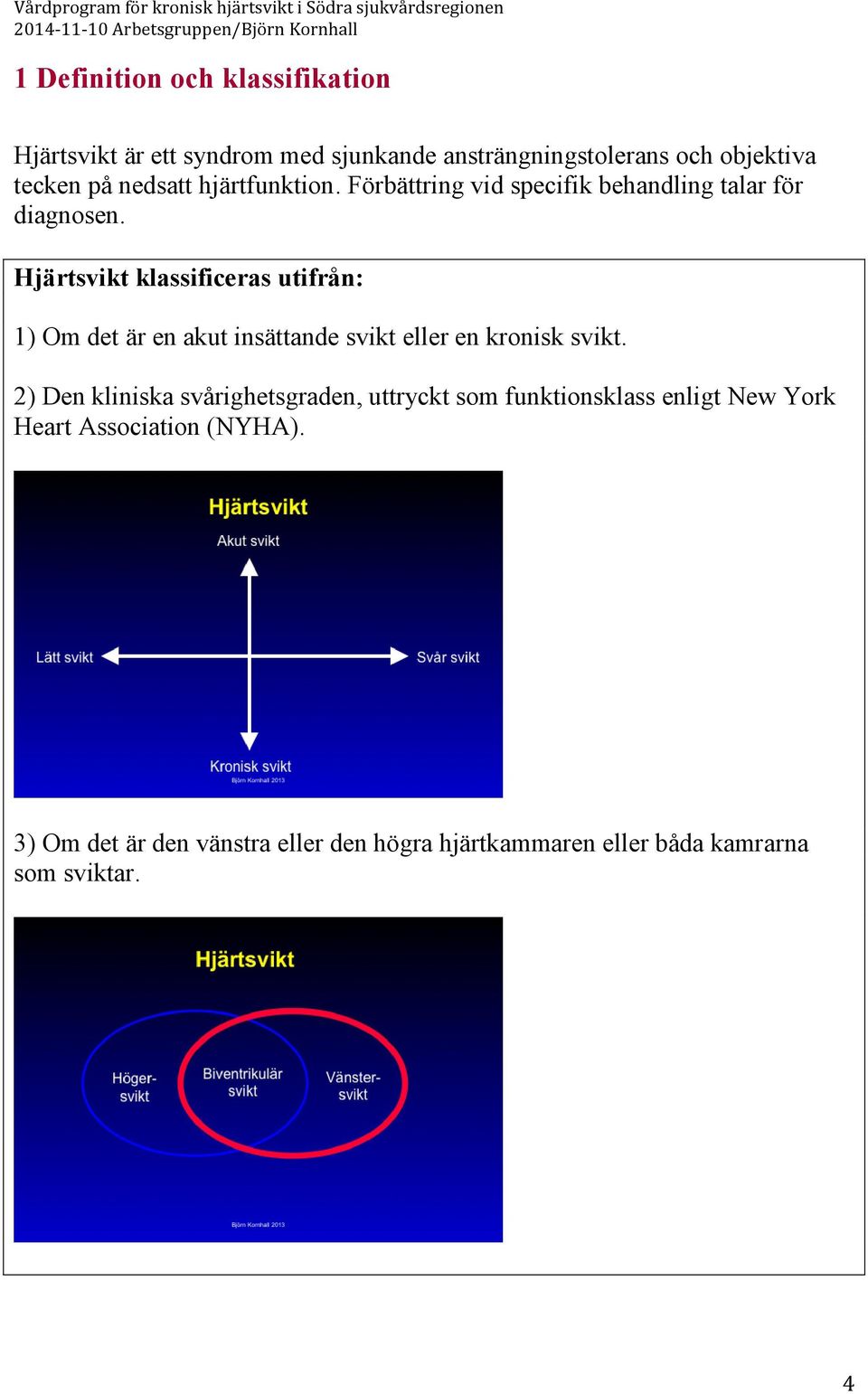 Hjärtsvikt klassificeras utifrån: 1) Om det är en akut insättande svikt eller en kronisk svikt.