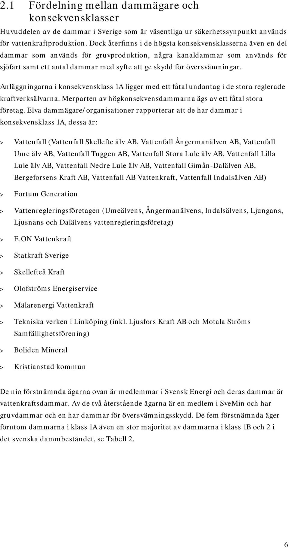 översvämningar. Anläggningarna i konsekvensklass 1A ligger med ett fåtal undantag i de stora reglerade kraftverksälvarna. Merparten av högkonsekvensdammarna ägs av ett fåtal stora företag.