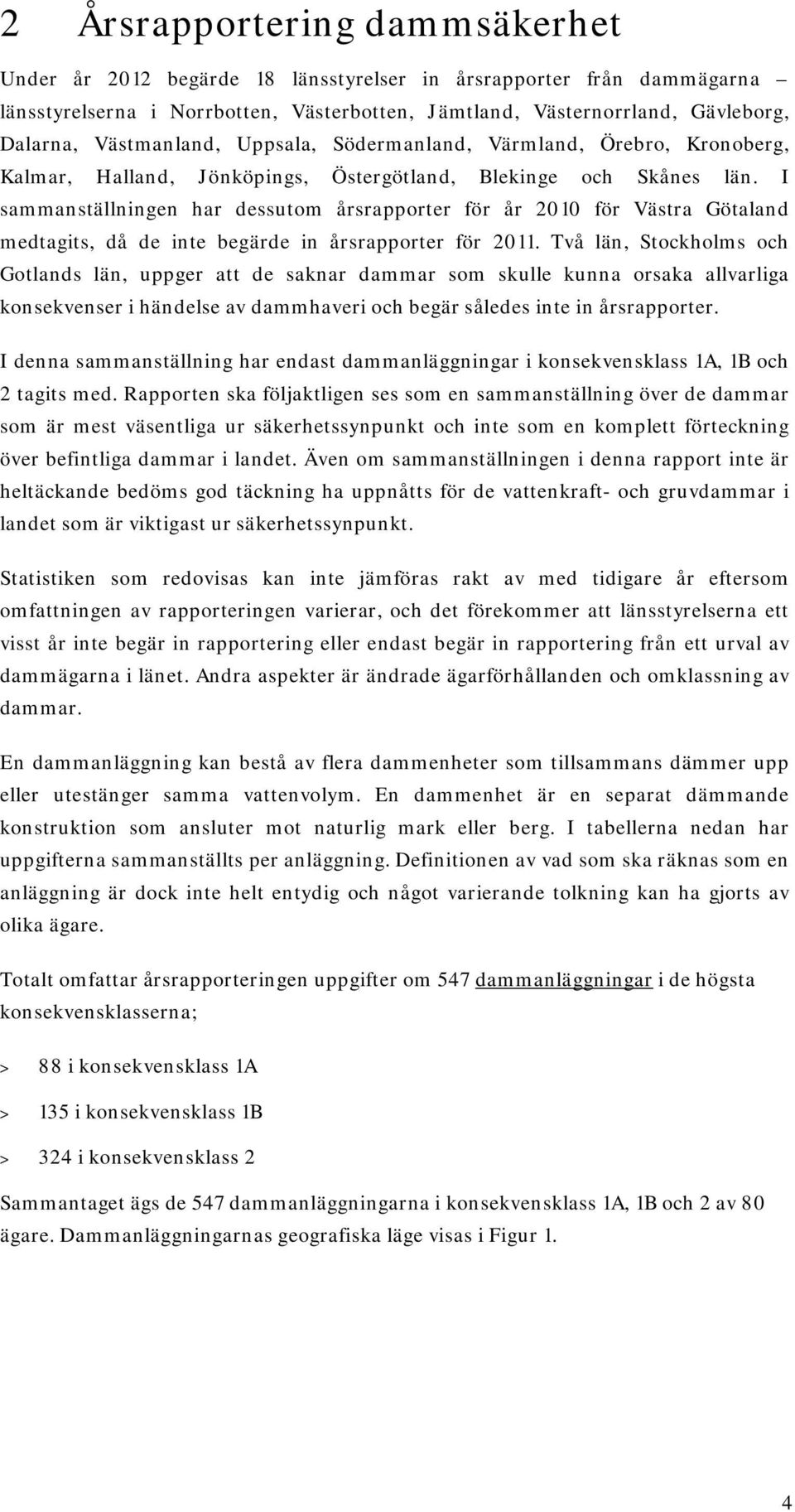 I sammanställningen har dessutom årsrapporter för år 2010 för Västra Götaland medtagits, då de inte begärde in årsrapporter för 2011.