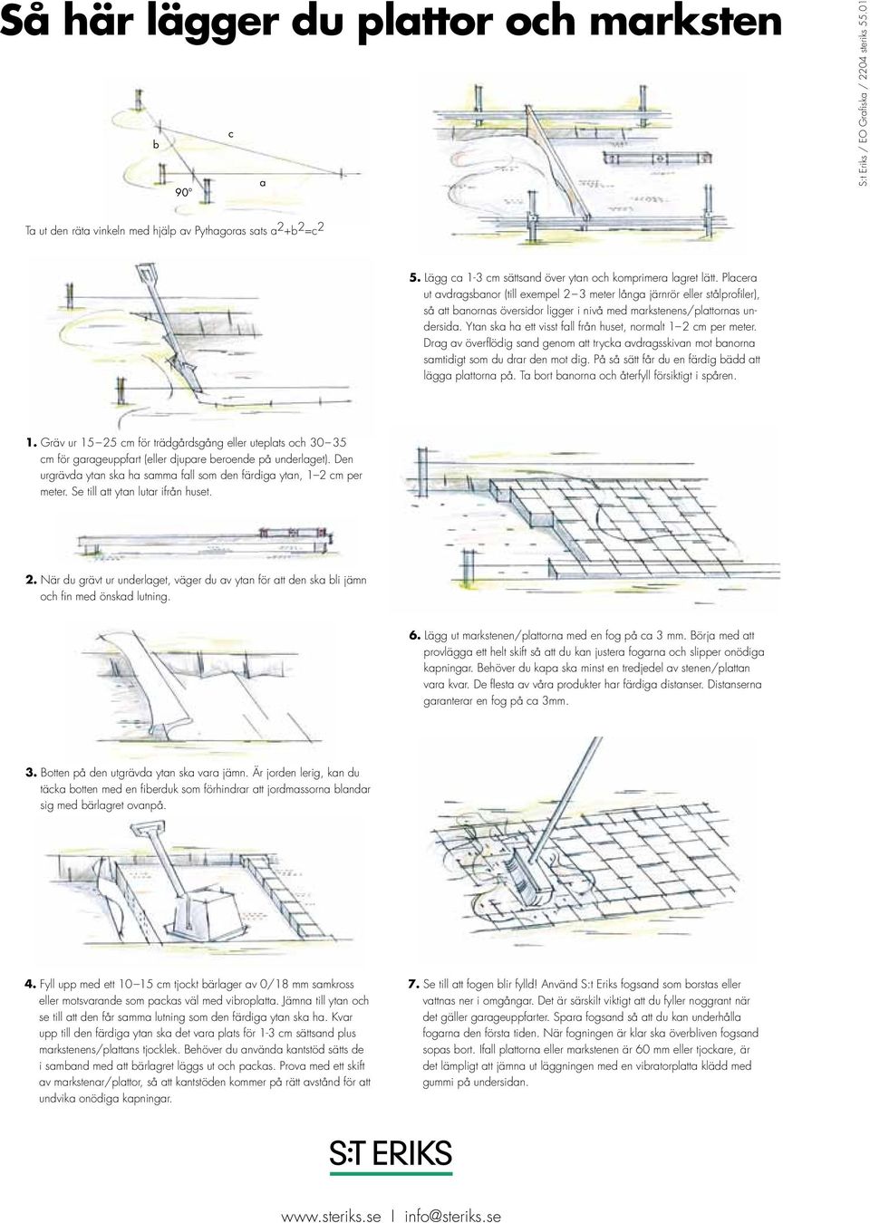 Placera ut avdragsbanor (till exempel 2 3 meter långa järnrör eller stålprofiler), så att banornas översidor ligger i nivå med markstenens/plattornas undersida.