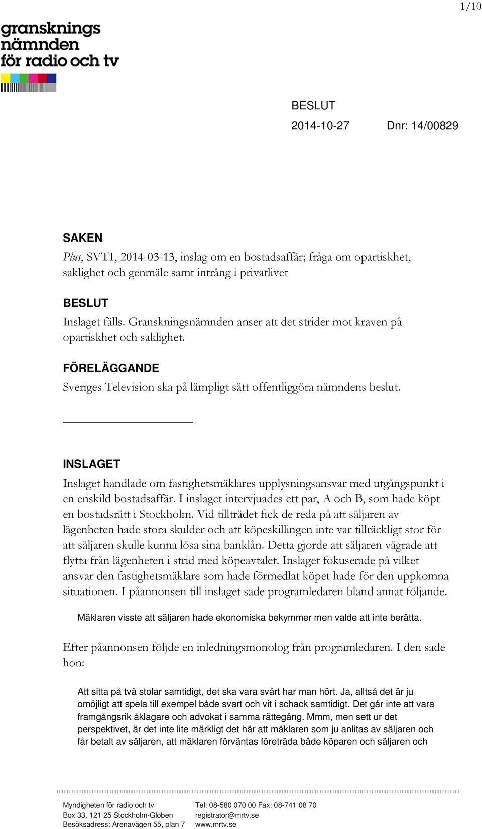 INSLAGET Inslaget handlade om fastighetsmäklares upplysningsansvar med utgångspunkt i en enskild bostadsaffär. I inslaget intervjuades ett par, A och B, som hade köpt en bostadsrätt i Stockholm.