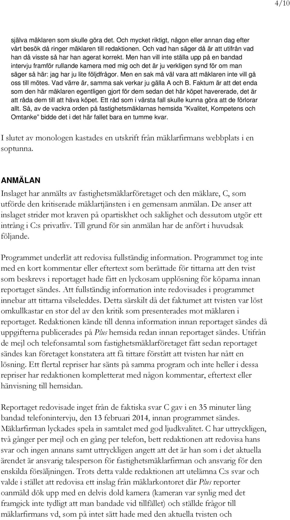 Men han vill inte ställa upp på en bandad intervju framför rullande kamera med mig och det är ju verkligen synd för om man säger så här: jag har ju lite följdfrågor.