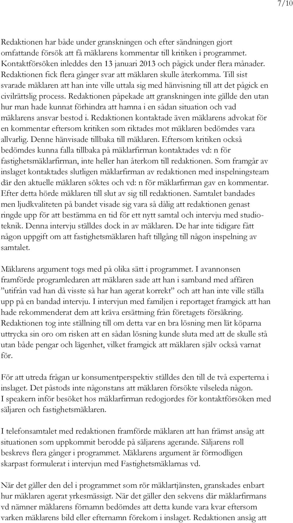 Till sist svarade mäklaren att han inte ville uttala sig med hänvisning till att det pågick en civilrättslig process.