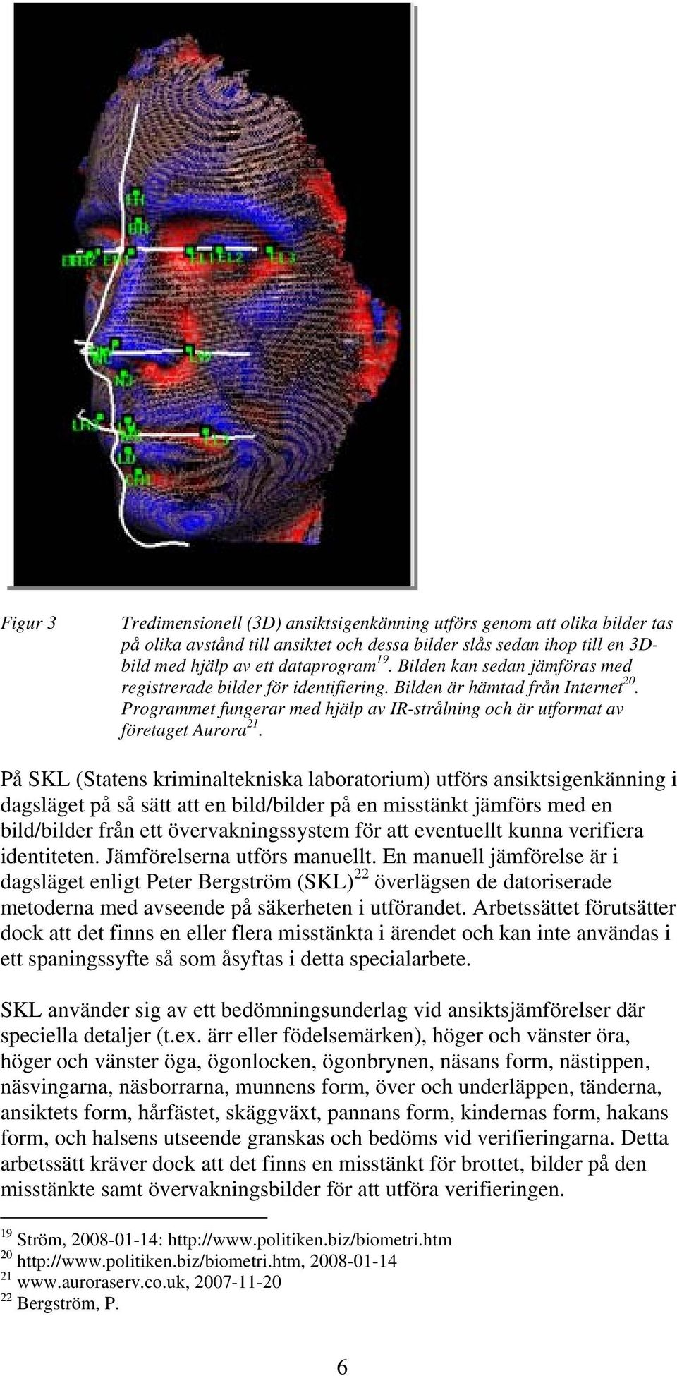 På SKL (Statens kriminaltekniska laboratorium) utförs ansiktsigenkänning i dagsläget på så sätt att en bild/bilder på en misstänkt jämförs med en bild/bilder från ett övervakningssystem för att